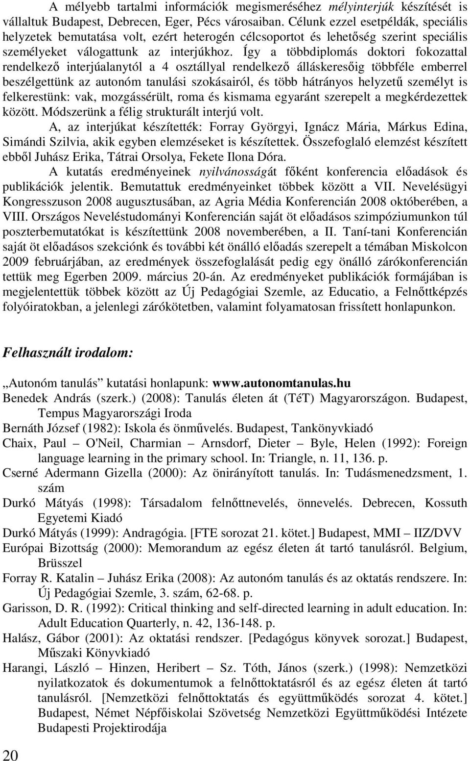 Így a többdiplomás doktori fokozattal rendelkező interjúalanytól a 4 osztállyal rendelkező álláskeresőig többféle emberrel beszélgettünk az autonóm tanulási szokásairól, és több hátrányos helyzetű