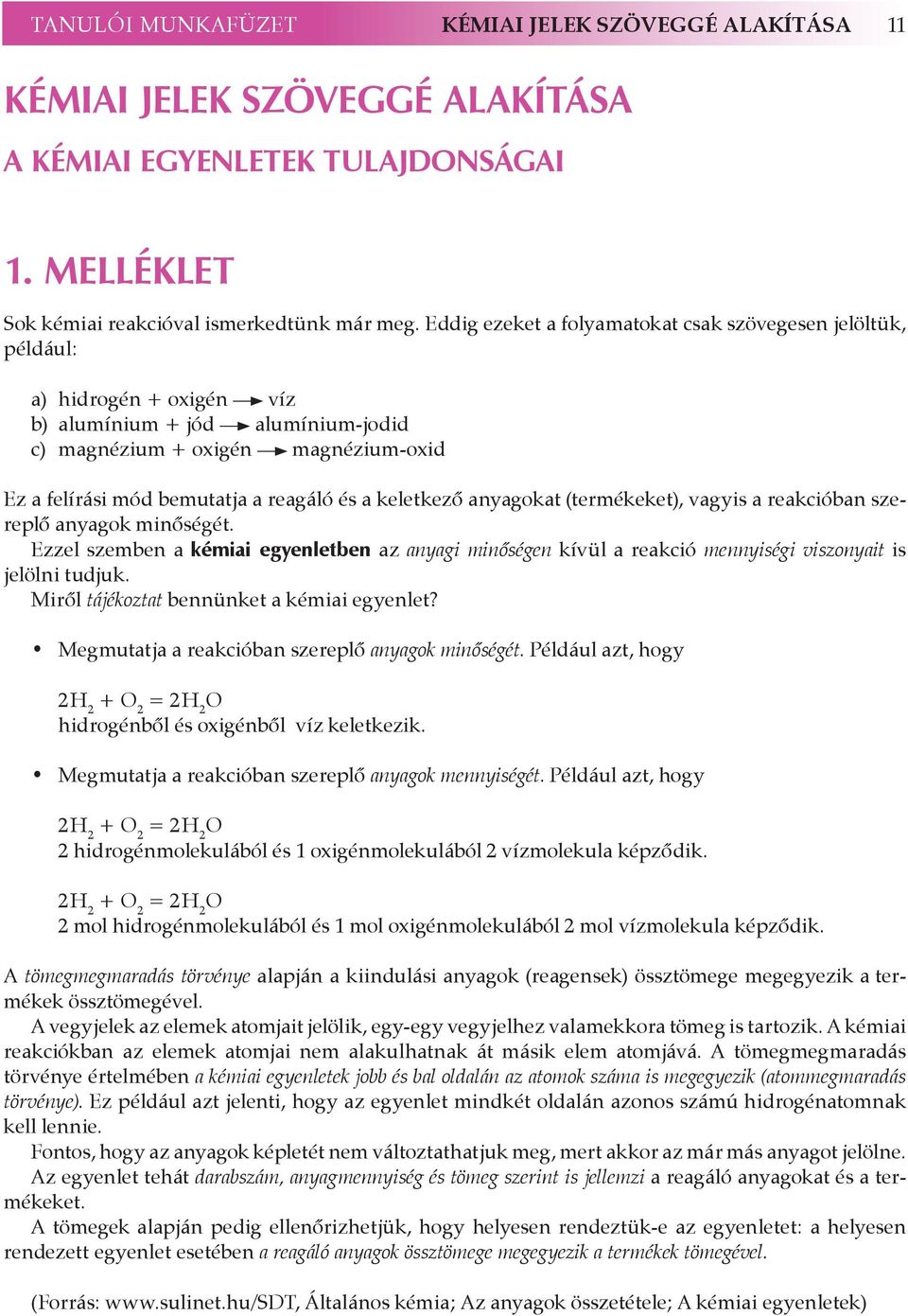 és a keletkező anyagokat (termékeket), vagyis a reakcióban szereplő anyagok minőségét. Ezzel szemben a kémiai egyenletben az anyagi minőségen kívül a reakció mennyiségi viszonyait is jelölni tudjuk.