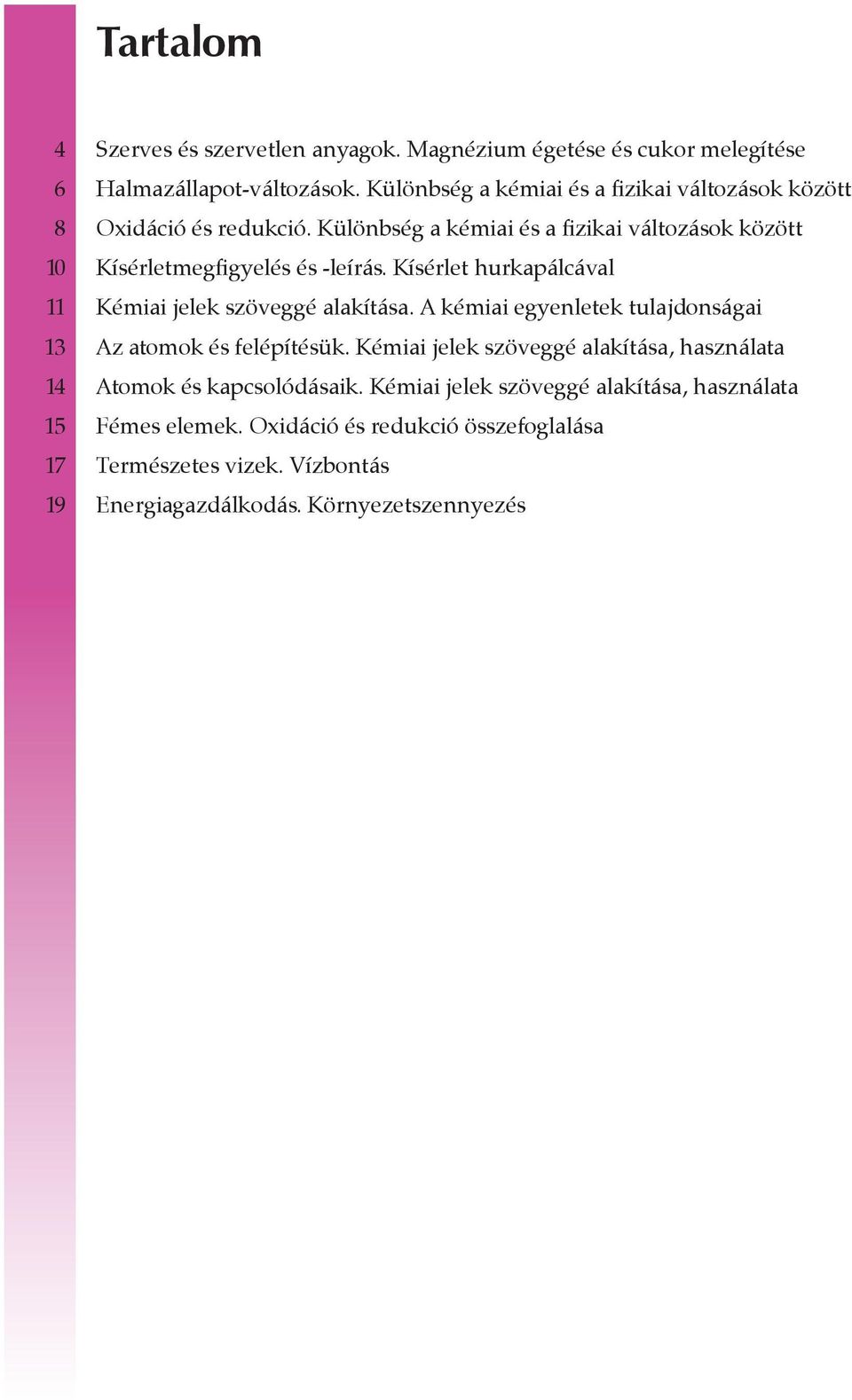 Kísérlet hurkapálcával 11 Kémiai jelek szöveggé alakítása. A kémiai egyenletek tulajdonságai 13 Az atomok és felépítésük.