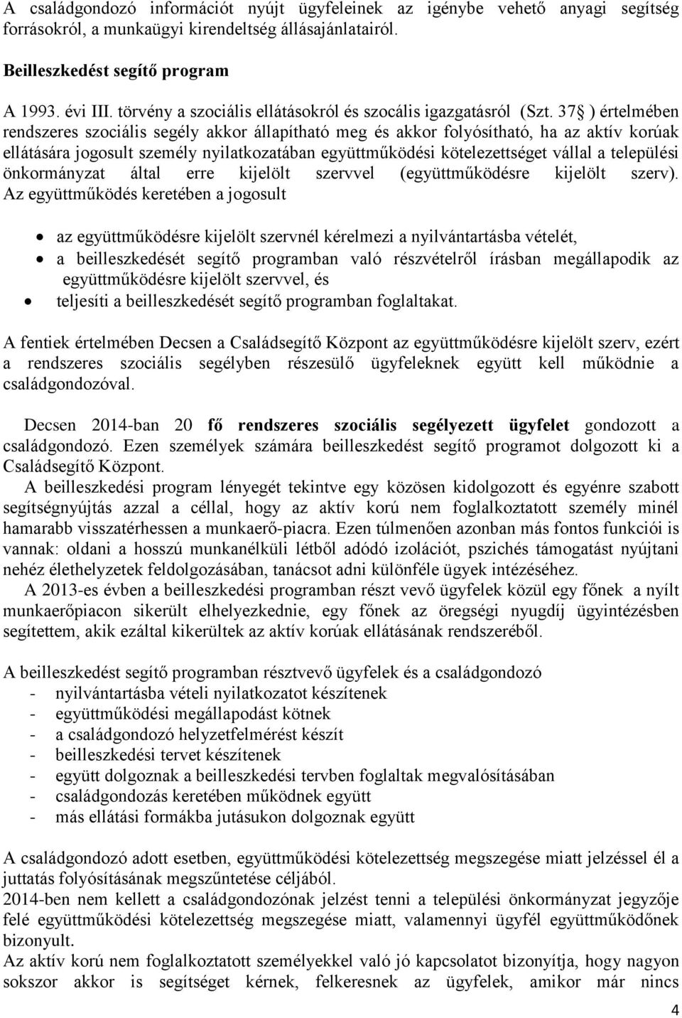 37 ) értelmében rendszeres szociális segély akkor állapítható meg és akkor folyósítható, ha az aktív korúak ellátására jogosult személy nyilatkozatában együttműködési kötelezettséget vállal a