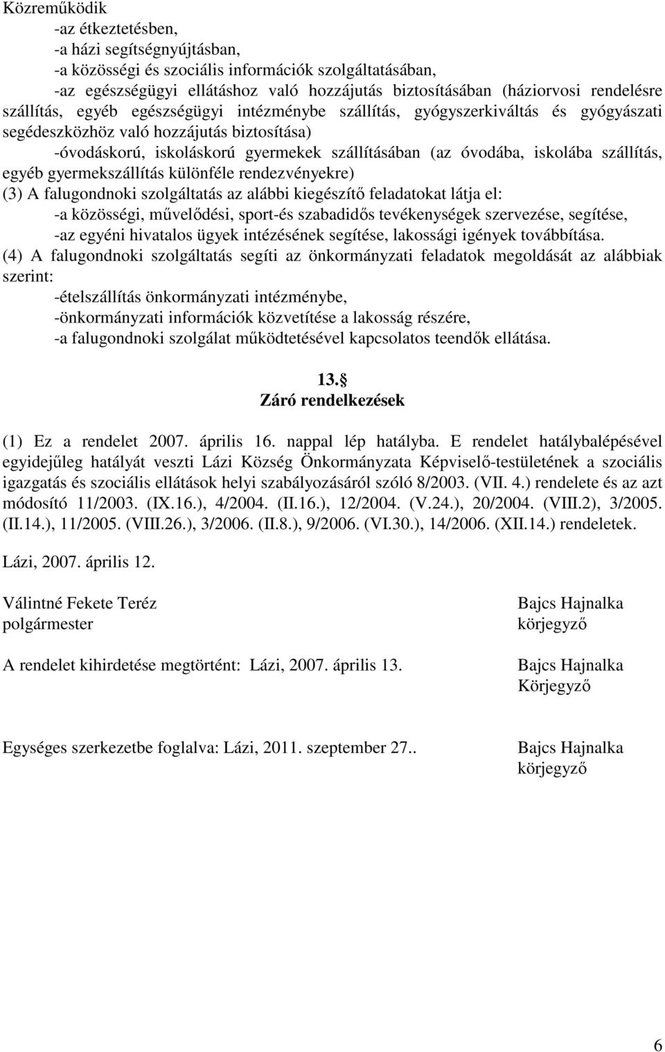 iskolába szállítás, egyéb gyermekszállítás különféle rendezvényekre) (3) A falugondnoki szolgáltatás az alábbi kiegészítő feladatokat látja el: -a közösségi, művelődési, sport-és szabadidős