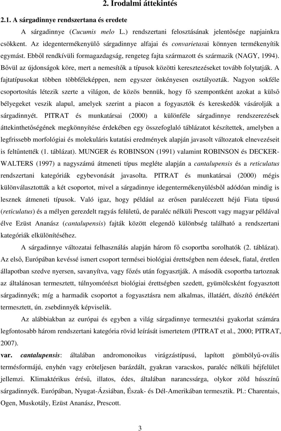 Bıvül az újdonságok köre, mert a nemesítık a típusok közötti keresztezéseket tovább folytatják. A fajtatípusokat többen többféleképpen, nem egyszer önkényesen osztályozták.