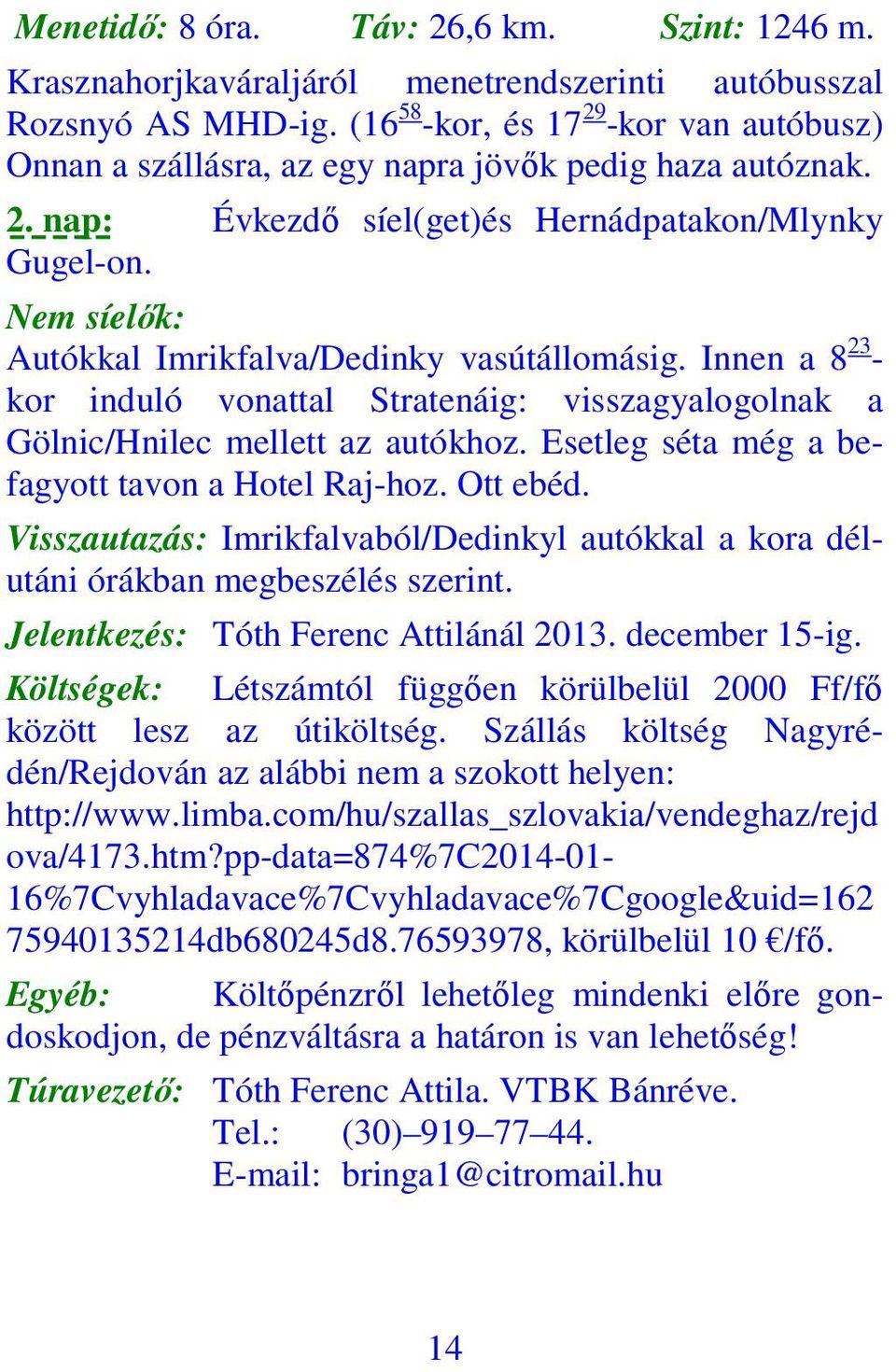 Nem síelők: Autókkal Imrikfalva/Dedinky vasútállomásig. Innen a 8 23 - kor induló vonattal Stratenáig: visszagyalogolnak a Gölnic/Hnilec mellett az autókhoz.