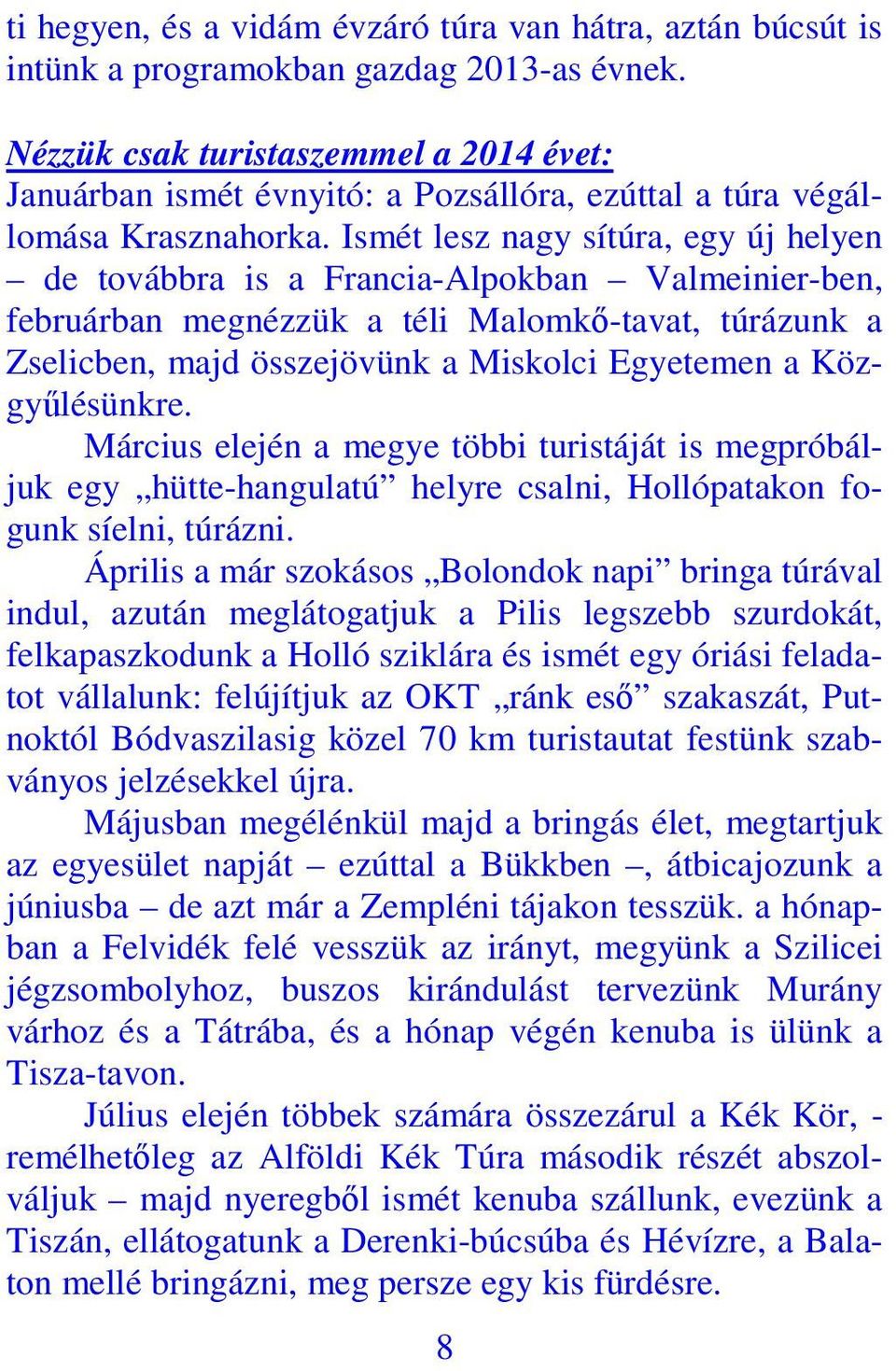 Ismét lesz nagy sítúra, egy új helyen de továbbra is a Francia-Alpokban Valmeinier-ben, februárban megnézzük a téli Malomkő-tavat, túrázunk a Zselicben, majd összejövünk a Miskolci Egyetemen a