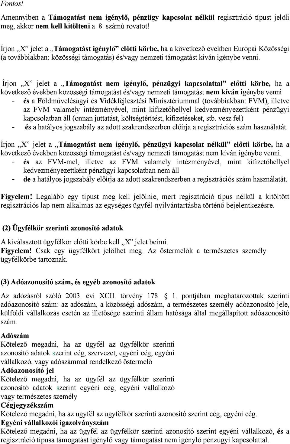 Írjon X jelet a Támogatást nem igénylő, pénzügyi kapcsolattal előtti körbe, ha a következő években közösségi támogatást és/vagy nemzeti támogatást nem kíván igénybe venni - és a Földművelésügyi és