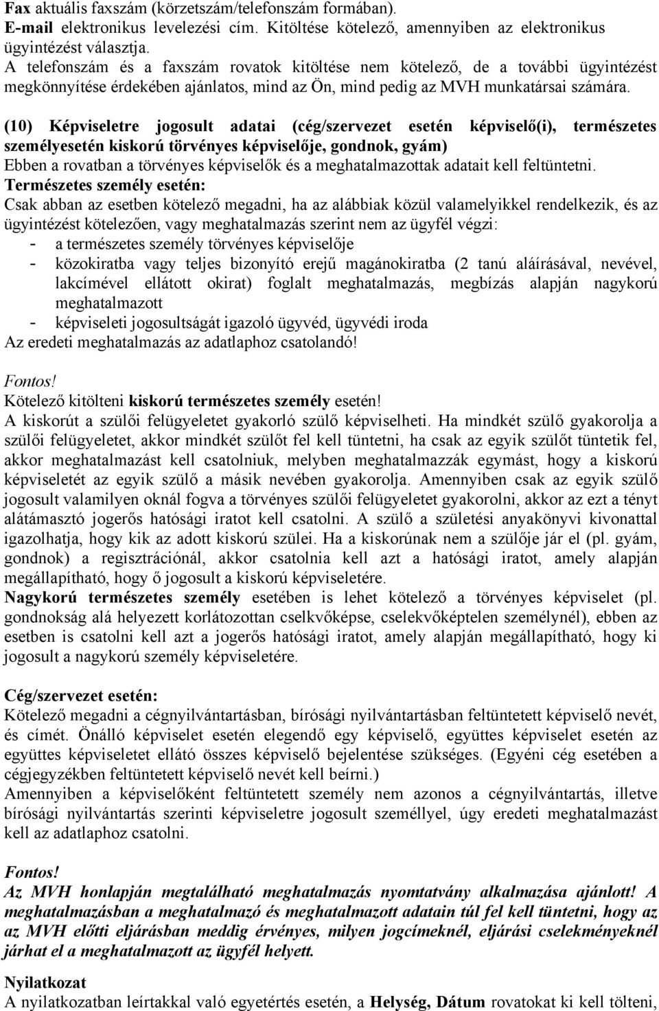 (10) Képviseletre jogosult adatai (cég/szervezet esetén képviselő(i), természetes személyesetén kiskorú törvényes képviselője, gondnok, gyám) Ebben a rovatban a törvényes képviselők és a