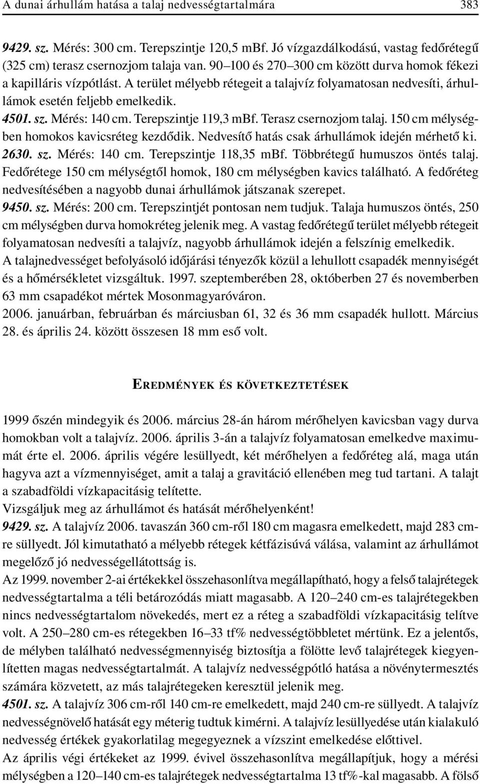 Terepszintje 119,3 mbf. Terasz csernozjom talaj. 150 cm mélységben homokos kavicsréteg kezdôdik. Nedvesítô hatás csak árhullámok idején mérhetô ki. 2630. sz. Mérés: 140 cm. Terepszintje 118,35 mbf.