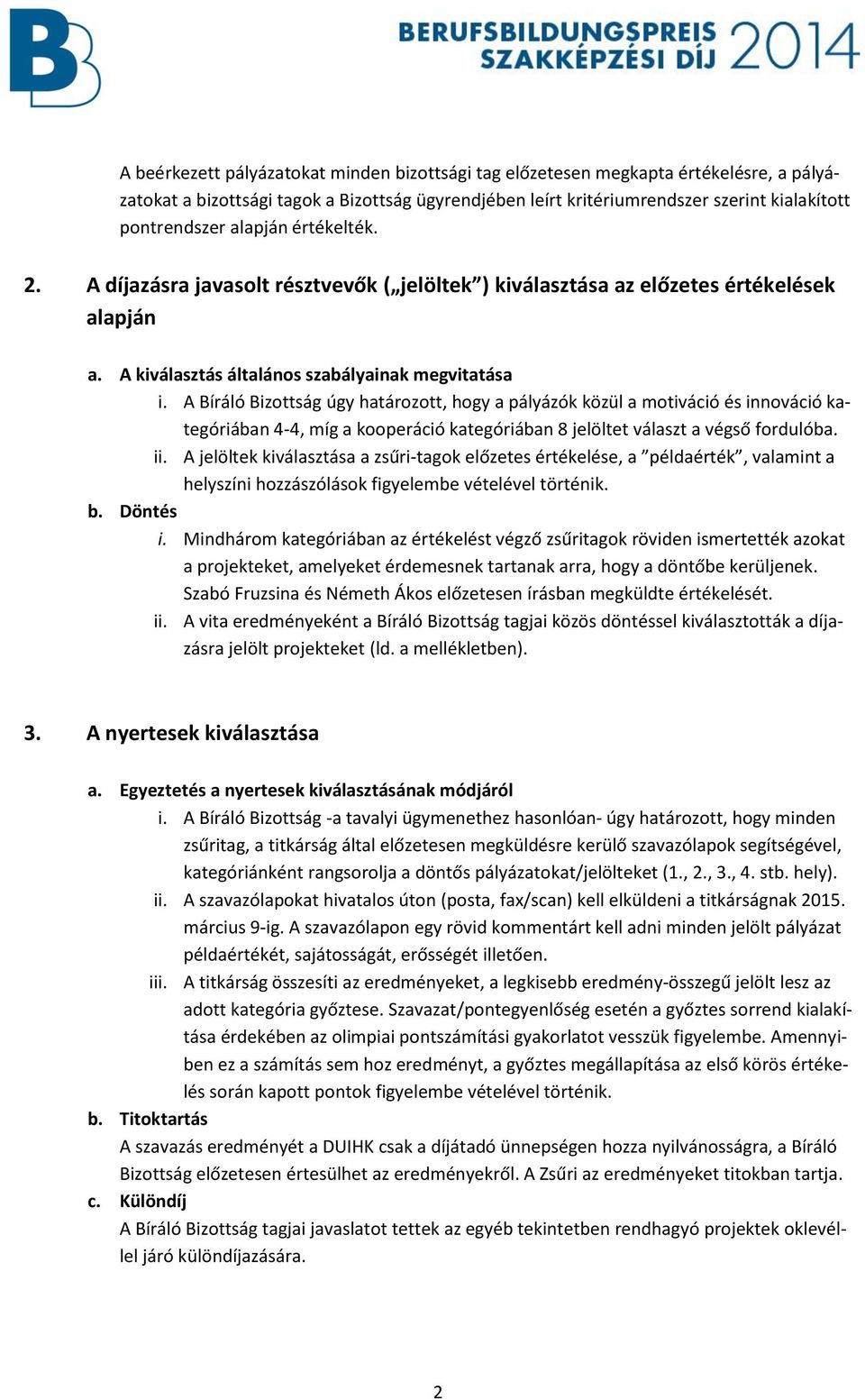 A Bíráló Bizottság úgy határozott, hogy a pályázók közül a motiváció és innováció kategóriában 4-4, míg a kooperáció kategóriában 8 jelöltet választ a végső fordulóba. ii.