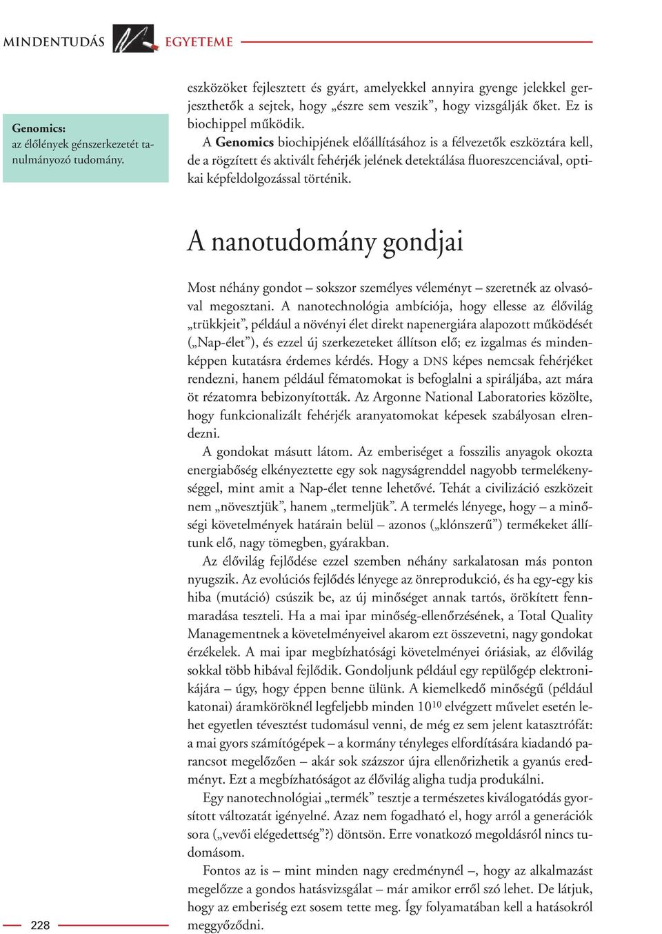 A Genomics biochipjének elôállításához is a félvezetôk eszköztára kell, de a rögzített és aktivált fehérjék jelének detektálása fluoreszcenciával, optikai képfeldolgozással történik.