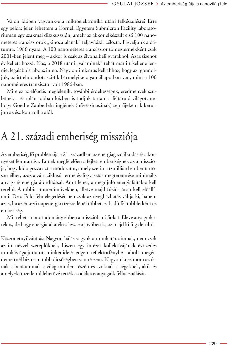 célozta. Figyeljünk a dátumra: 1986 nyara. A 100 nanométeres tranzisztor tömegtermékként csak 2001-ben jelent meg akkor is csak az élvonalbeli gyárakból. Azaz tizenöt év kellett hozzá.