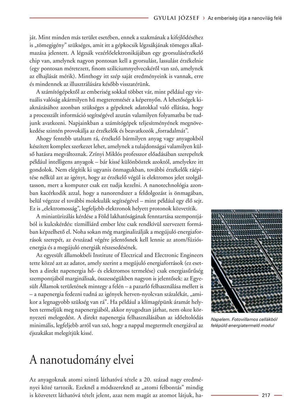 A légzsák vezérlôelektronikájában egy gyorsulásérzékelô chip van, amelynek nagyon pontosan kell a gyorsulást, lassulást érzékelnie (egy pontosan méretezett, finom szilíciumnyelvecskérôl van szó,