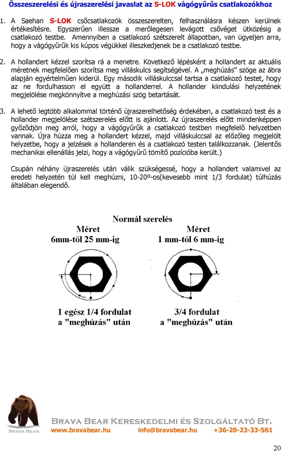 Amennyiben a csatlakozó szétszerelt állapotban, van ügyeljen arra, hogy a vágógyűrűk kis kúpos végükkel illeszkedjenek be a csatlakozó testbe. 2. A hollandert kézzel szorítsa rá a menetre.