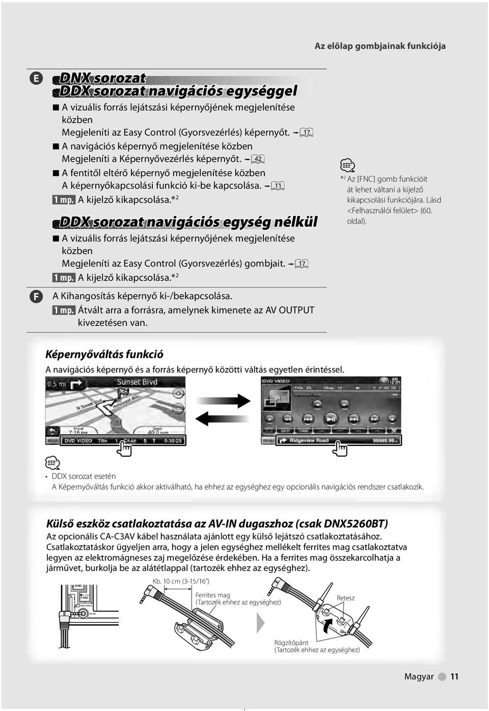 w 7 A fentitől eltérő képernyő megjelenítése közben A képernyőkapcsolási funkció ki-be kapcsolása.! mp. A kijelző kikapcsolása.