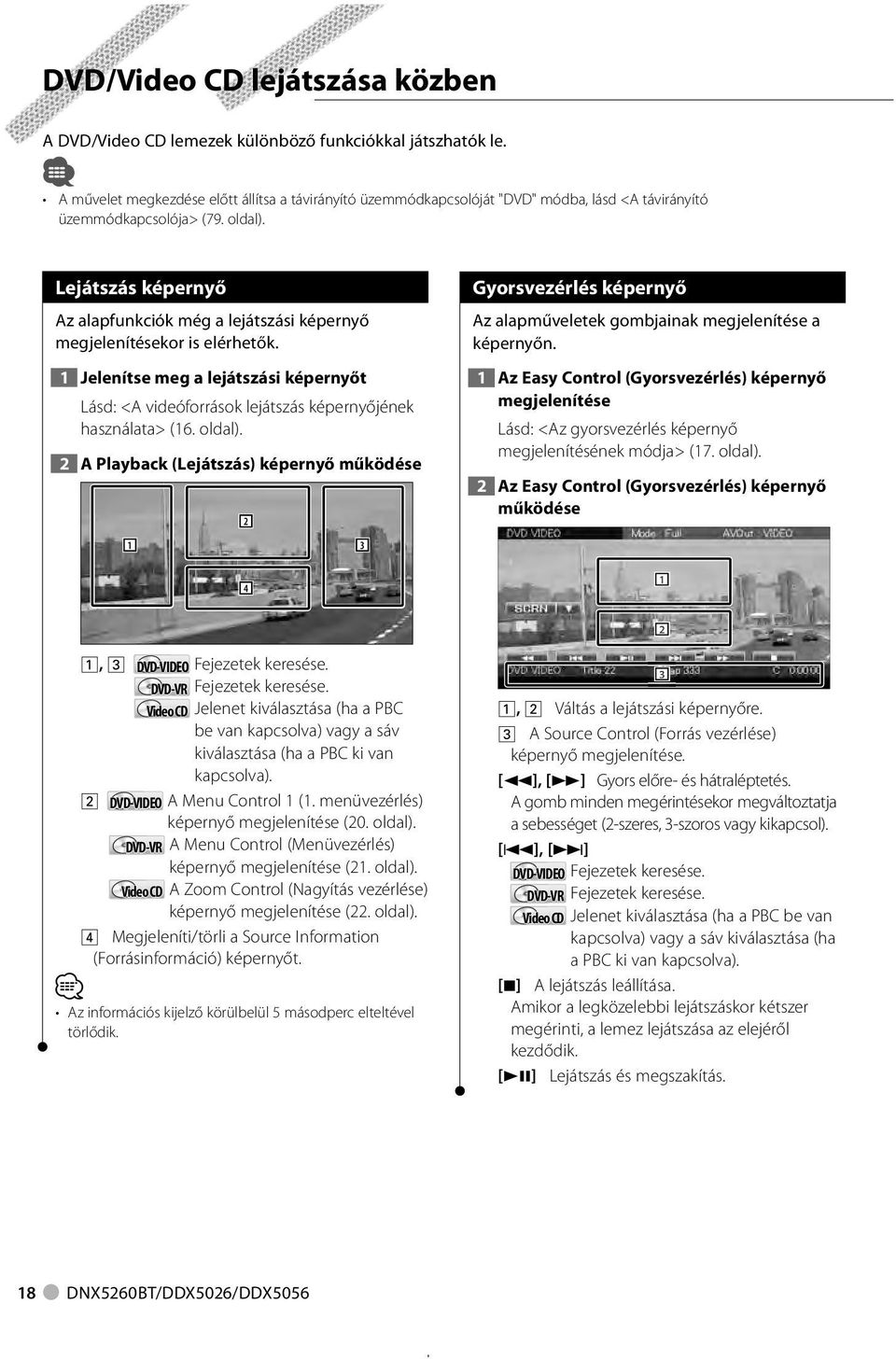 Lejátszás képernyő Az alapfunkciók még a lejátszási képernyő megjelenítésekor is elérhetők. Jelenítse meg a lejátszási képernyőt Lásd: <A videóforrások lejátszás képernyőjének használata> (6. oldal).