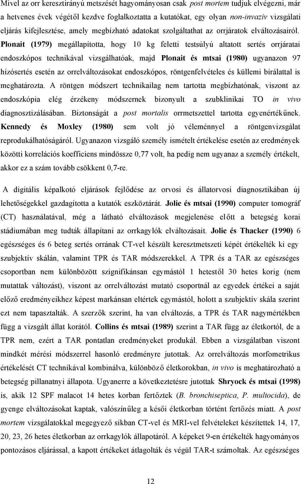 Plonait (1979) megállapította, hogy 10 kg feletti testsúlyú altatott sertés orrjáratai endoszkópos technikával vizsgálhatóak, majd Plonait és mtsai (1980) ugyanazon 97 hízósertés esetén az