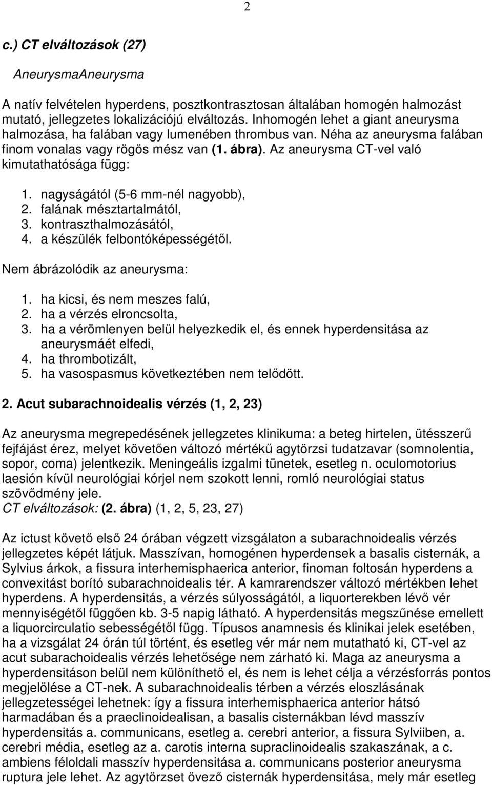 Az aneurysma CT-vel való kimutathatósága függ: 1. nagyságától (5-6 mm-nél nagyobb), 2. falának mésztartalmától, 3. kontraszthalmozásától, 4. a készülék felbontóképességétıl.