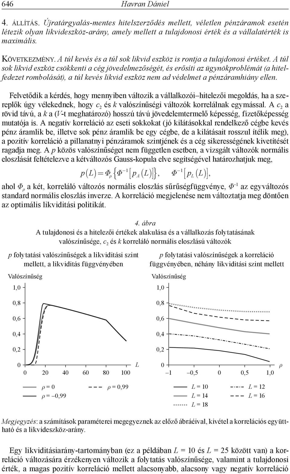 A túl sok likvid szköz csökknti a cég jövdlmzőségét és rősíti az ügynökproblémát (a hitlfdzt rombolását) a túl kvés likvid szköz nm ad védlmt a pénzáramhiány lln.