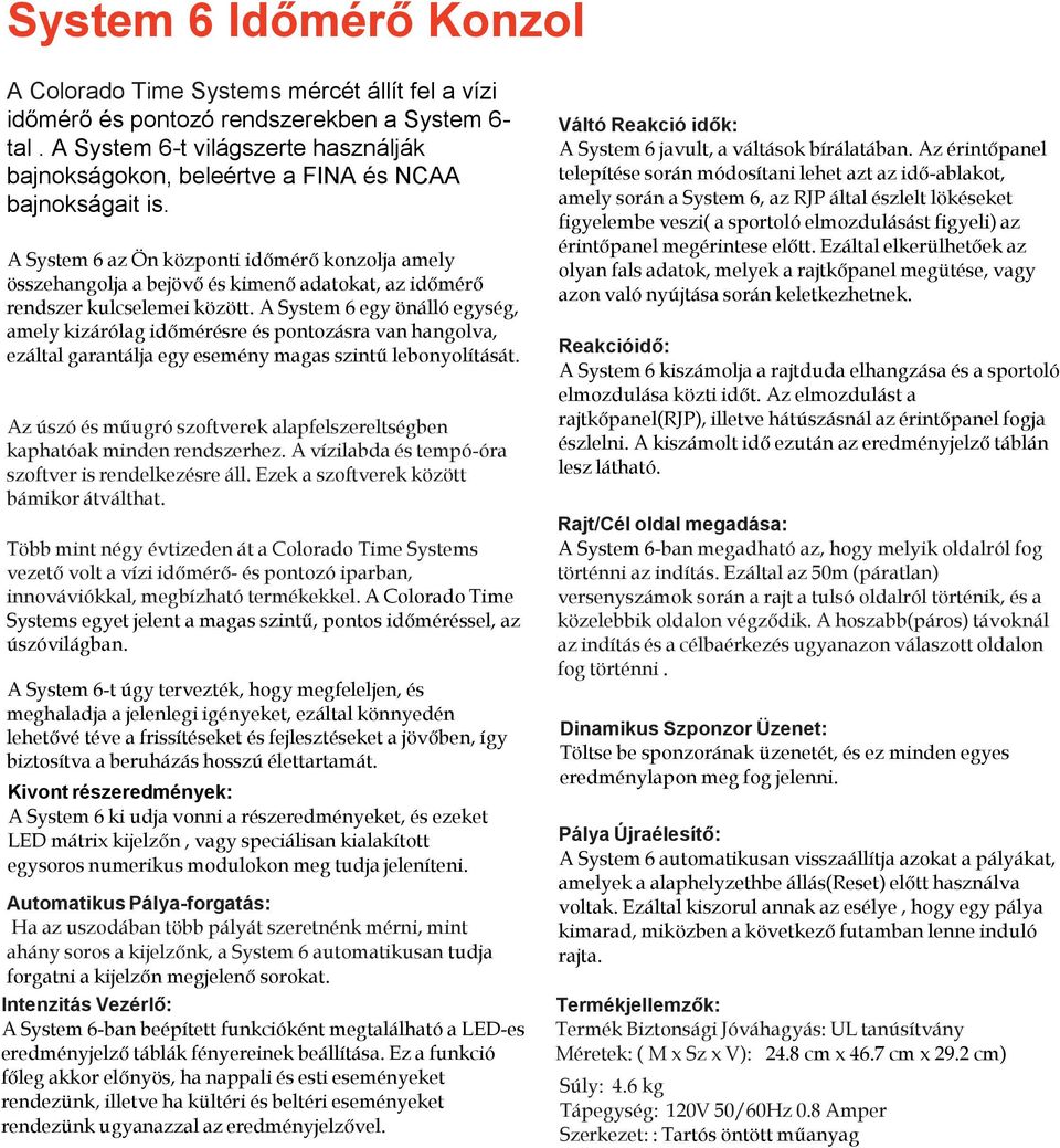 A System 6 az Ön központi időmérő konzolja amely összehangolja a bejövő és kimenő adatokat, az időmérő rendszer kulcselemei között.
