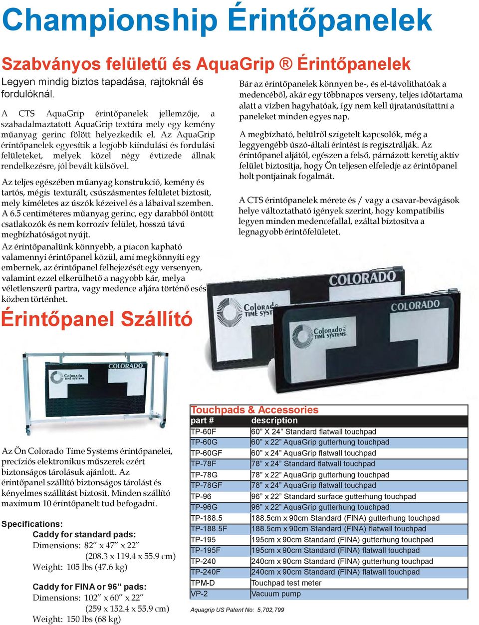 Az AquaGrip érintőpanelek egyesítik a legjobb kiindulási és fordulási felületeket, melyek közel négy évtizede állnak rendelkezésre, jól bevált külsővel.