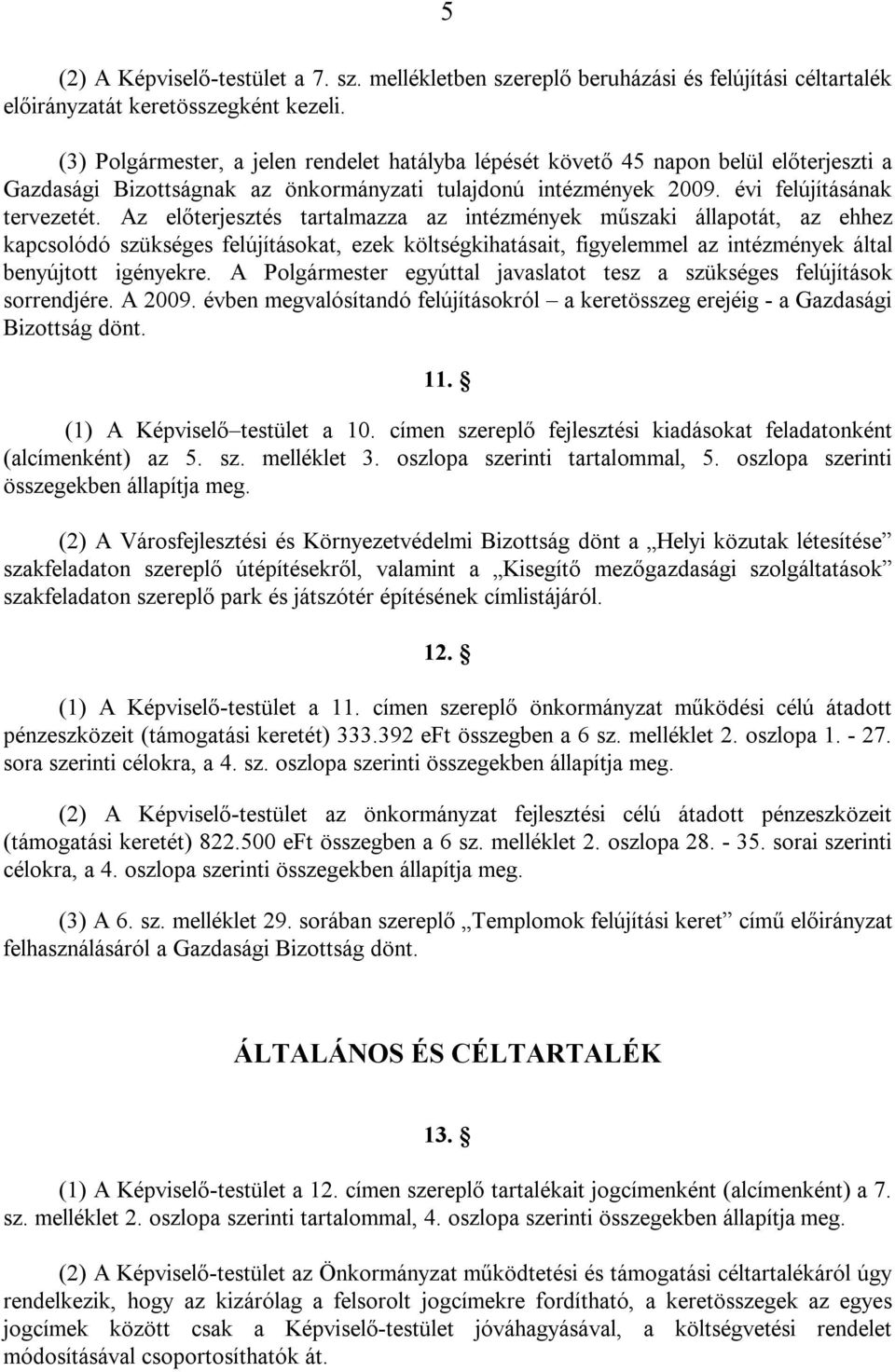 Az előterjesztés tartalmazza az intézmények műszaki állapotát, az ehhez kapcsolódó szükséges felújításokat, ezek költségkihatásait, figyelemmel az intézmények által benyújtott igényekre.