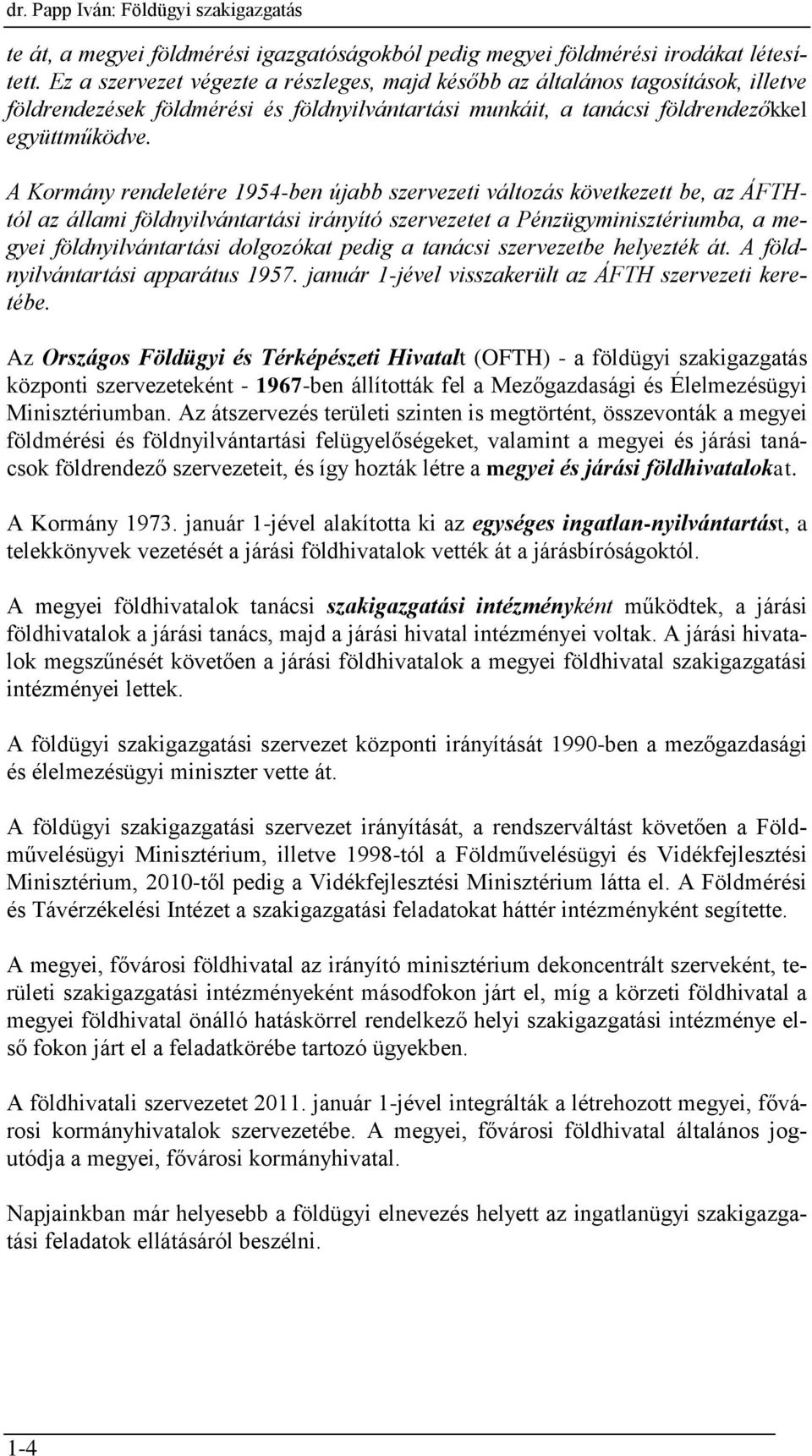 A Kormány rendeletére 1954-ben újabb szervezeti változás következett be, az ÁFTHtól az állami földnyilvántartási irányító szervezetet a Pénzügyminisztériumba, a megyei földnyilvántartási dolgozókat