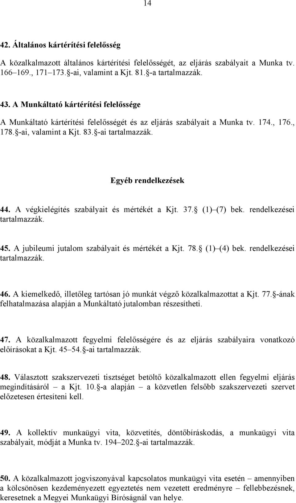 A végkielégítés szabályait és mértékét a Kjt. 37. (1) (7) bek. rendelkezései tartalmazzák. 45. A jubileumi jutalom szabályait és mértékét a Kjt. 78. (1) (4) bek. rendelkezései tartalmazzák. 46.