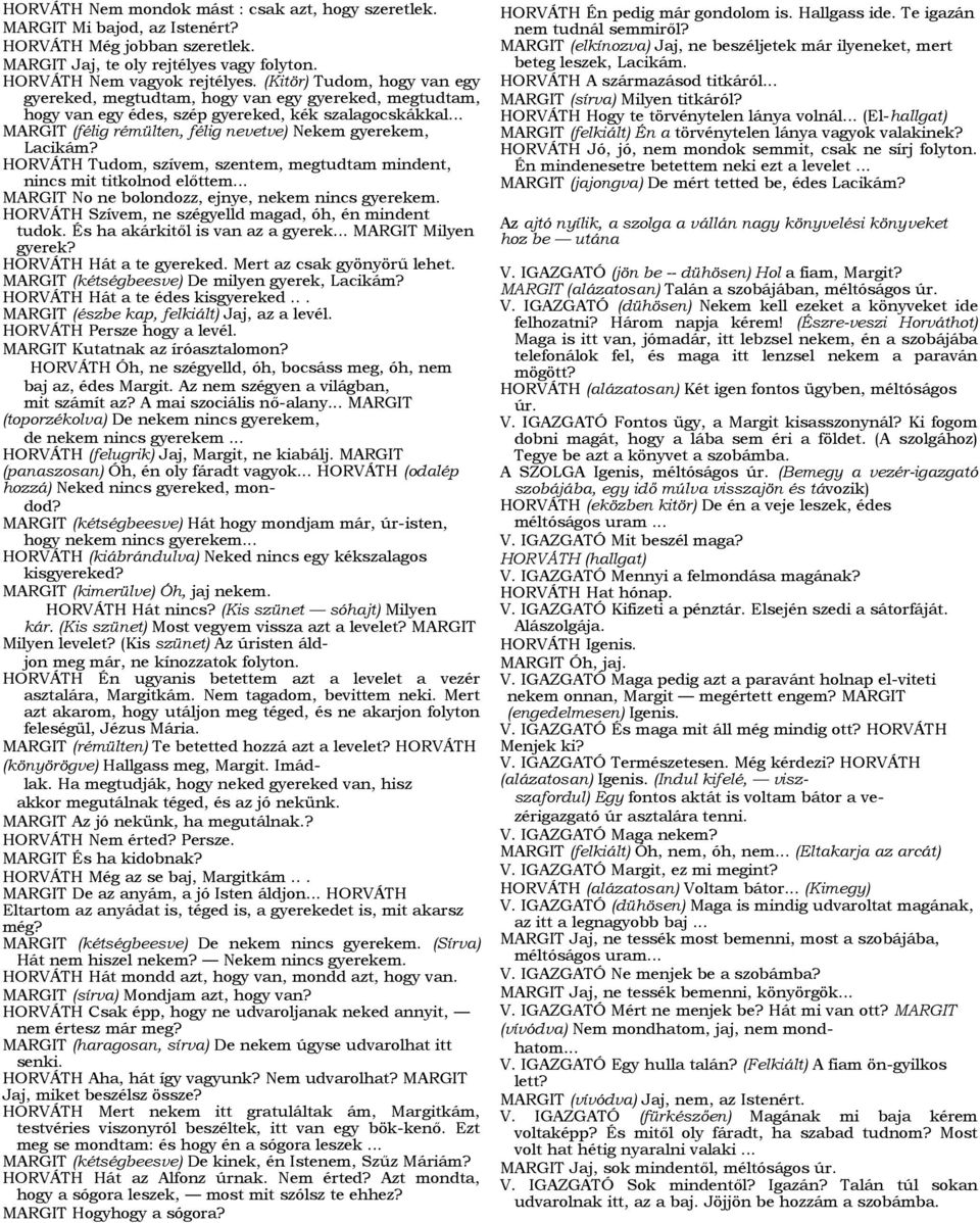 .. MARGIT (félig rémülten, félig nevetve) Nekem gyerekem, Lacikám? HORVÁTH Tudom, szívem, szentem, megtudtam mindent, nincs mit titkolnod előttem... MARGIT No ne bolondozz, ejnye, nekem nincs gyerekem.