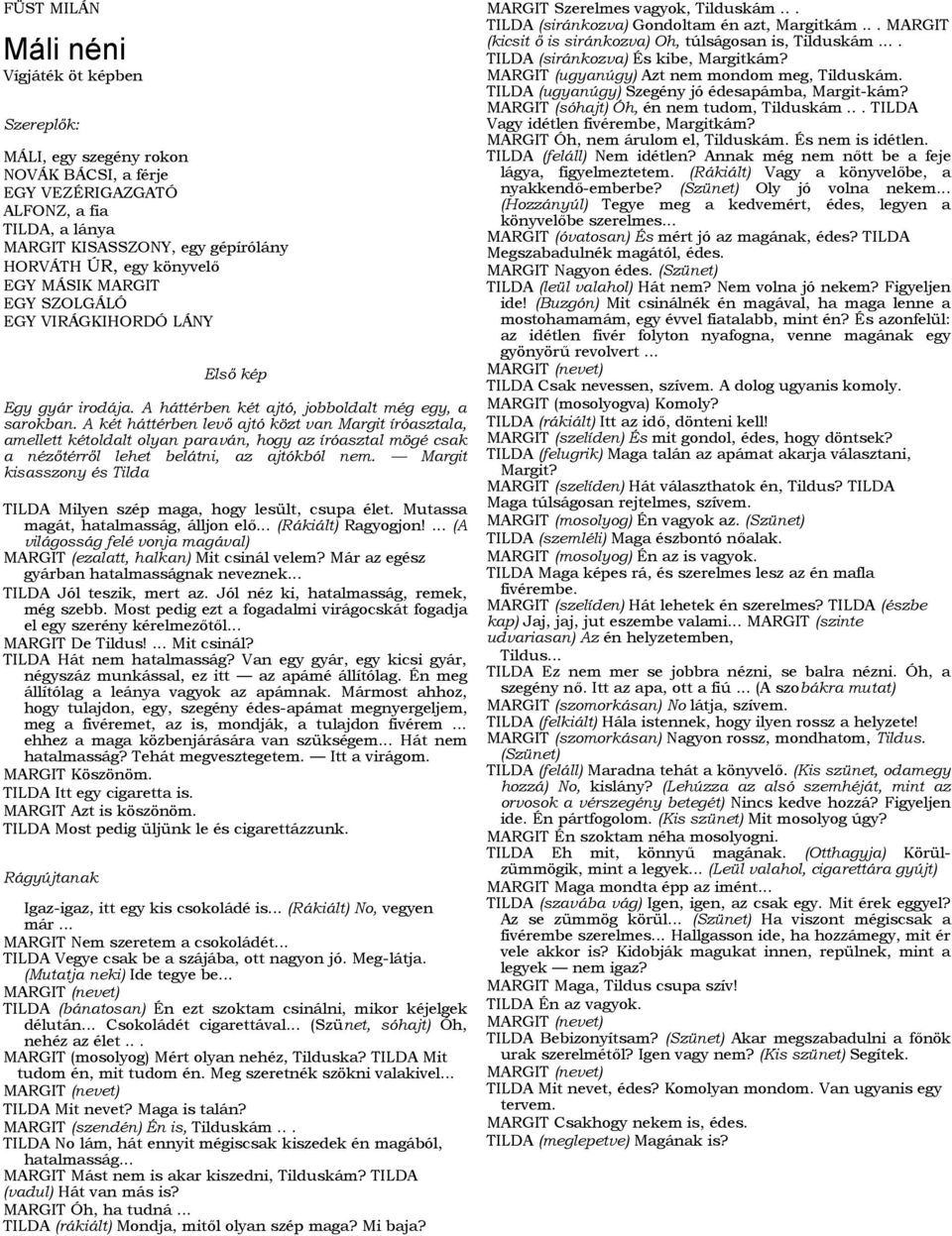 A két háttérben levő ajtó közt van Margit íróasztala, amellett kétoldalt olyan paraván, hogy az íróasztal mögé csak a nézőtérről lehet belátni, az ajtókból nem.