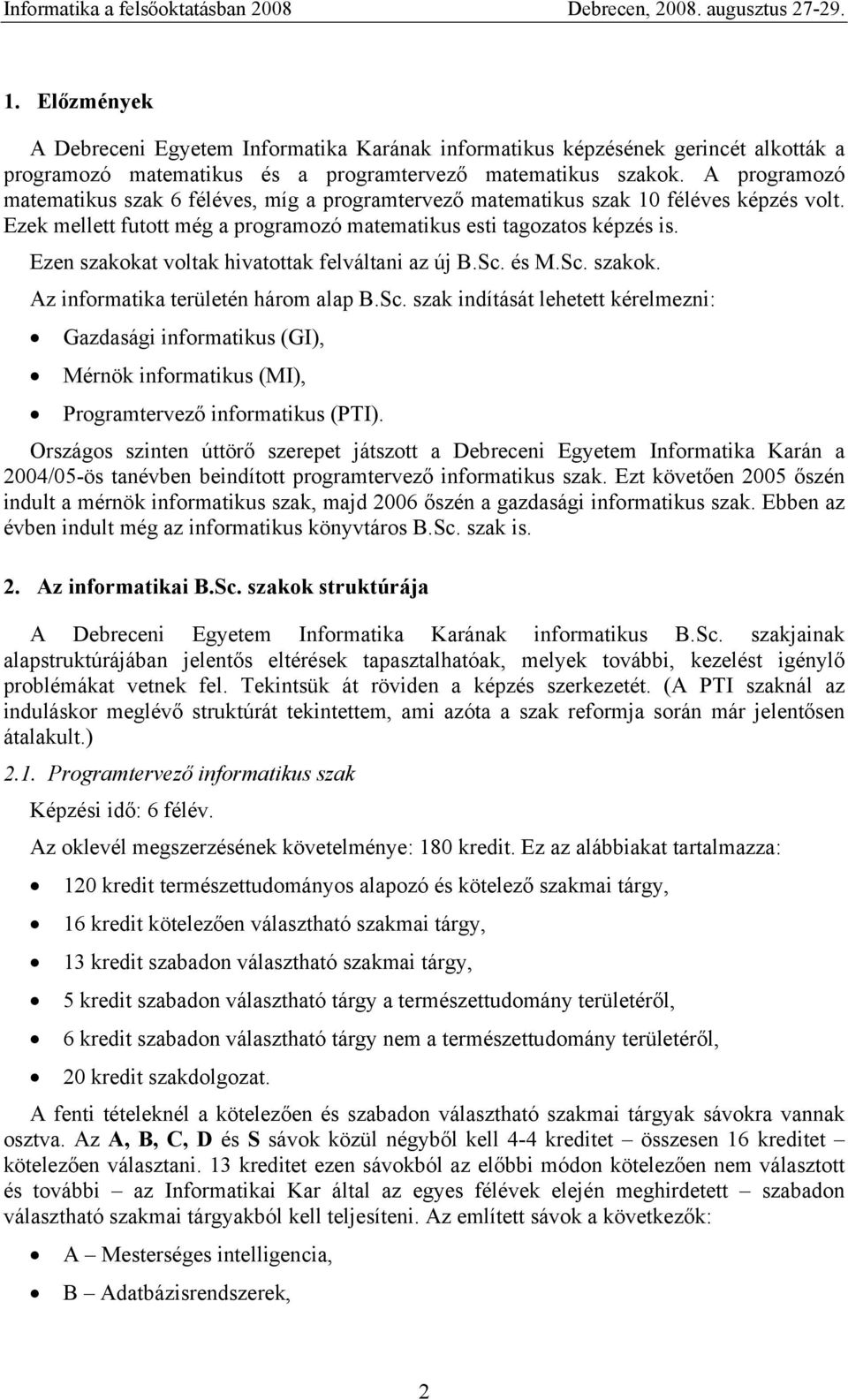 Ezen szakokat voltak hivatottak felváltani az új B.Sc. és M.Sc. szakok. Az informatika területén három alap B.Sc. szak indítását lehetett kérelmezni: Gazdasági informatikus (GI), Mérnök informatikus (MI), Programtervező informatikus (PTI).