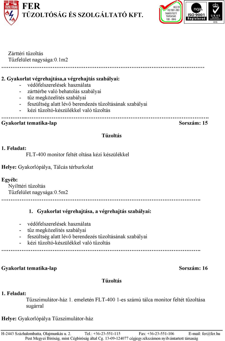 való tűzoltás... Gyakorlat tematika-lap Sorszám: 15 FLT-400 monitor feltét oltása kézi készülékkel Helye: Gyakorlópálya, Tálcás térburkolat Tűzfelület nagysága:0.5m2 1.