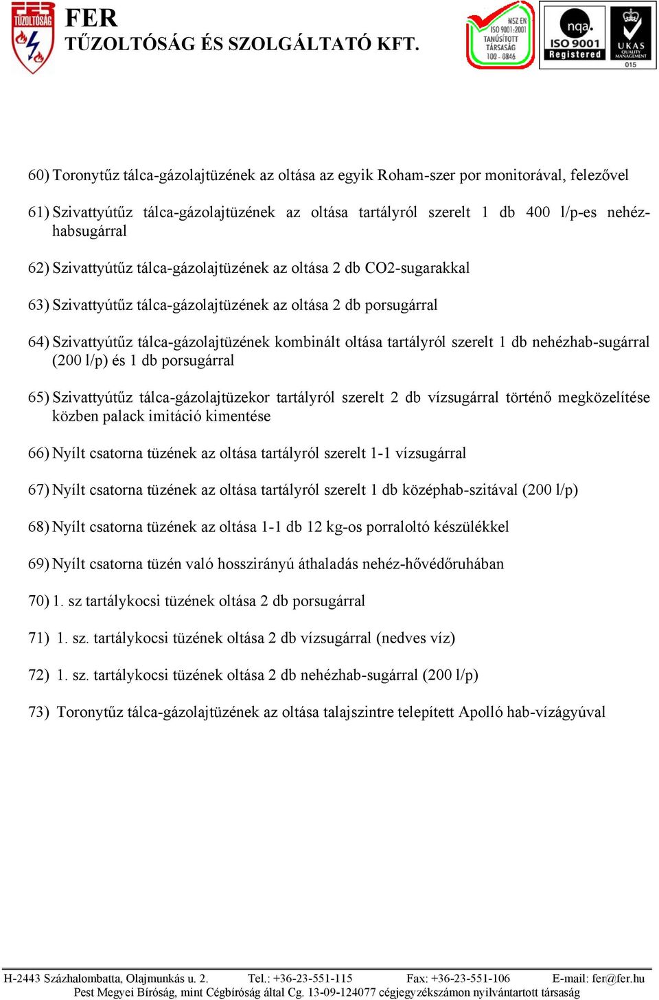 szerelt 1 db nehézhab-sugárral (200 l/p) és 1 db porsugárral 65) Szivattyútűz tálca-gázolajtüzekor tartályról szerelt 2 db vízsugárral történő megközelítése közben palack imitáció kimentése 66) Nyílt