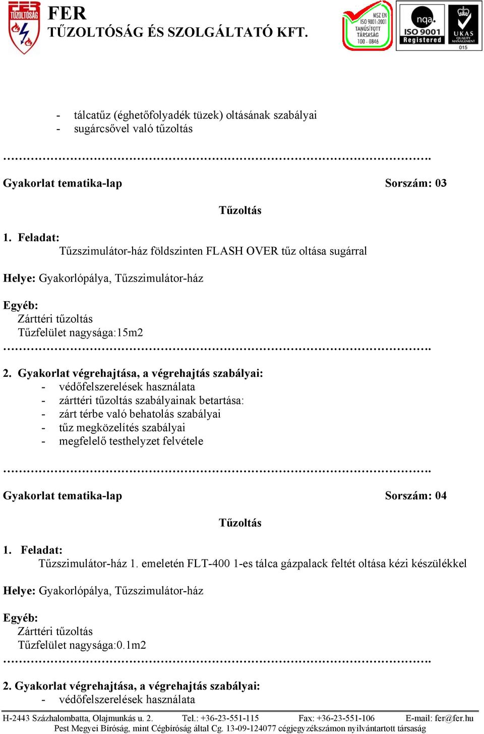 szabályainak betartása: - zárt térbe való behatolás szabályai - megfelelő testhelyzet felvétele Gyakorlat