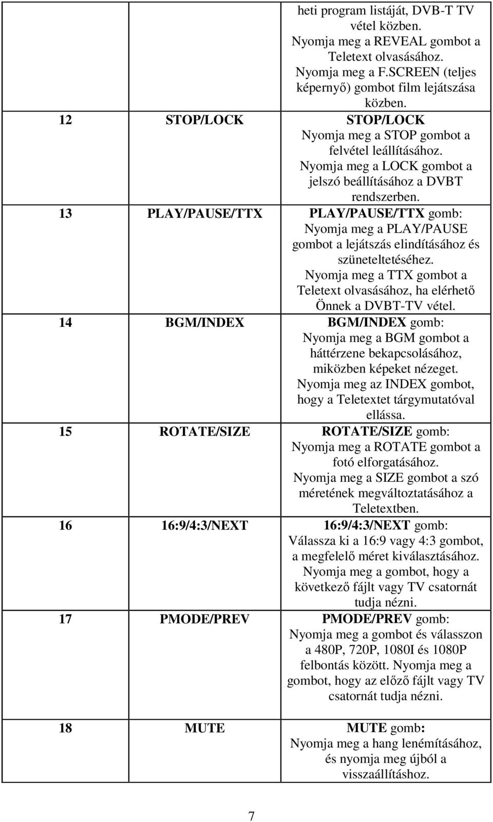 13 PLAY/PAUSE/TTX PLAY/PAUSE/TTX gomb: Nyomja meg a PLAY/PAUSE gombot a lejátszás elindításához és szüneteltetéséhez. Nyomja meg a TTX gombot a Teletext olvasásához, ha elérhető Önnek a DVBT-TV vétel.