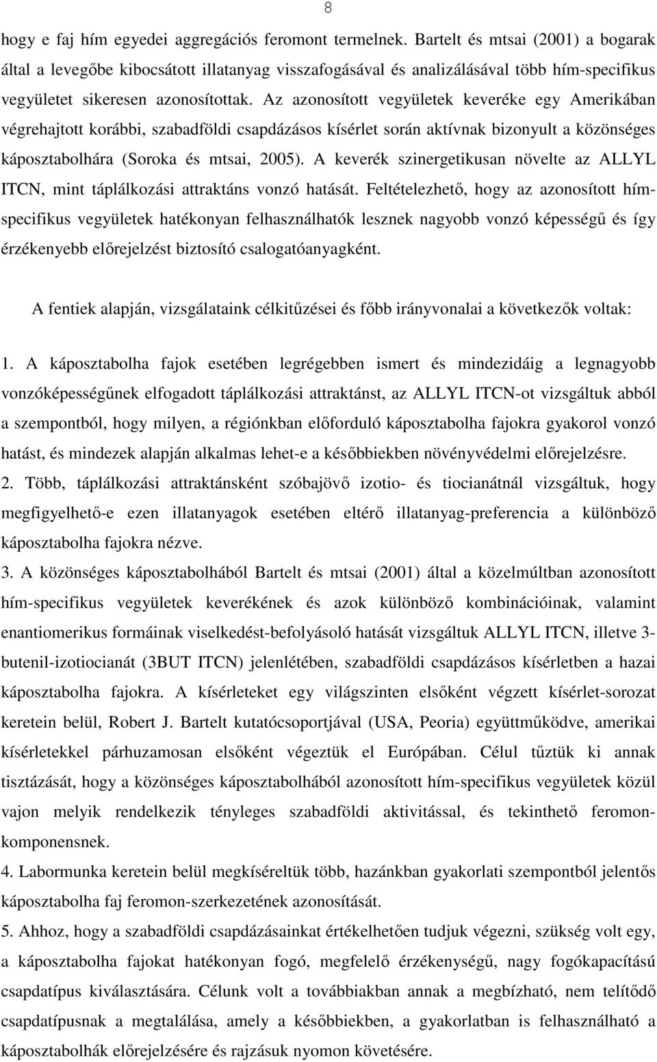 Az azonosított vegyületek keveréke egy Amerikában végrehajtott korábbi, szabadföldi csapdázásos kísérlet során aktívnak bizonyult a közönséges káposztabolhára (Soroka és mtsai, 2005).