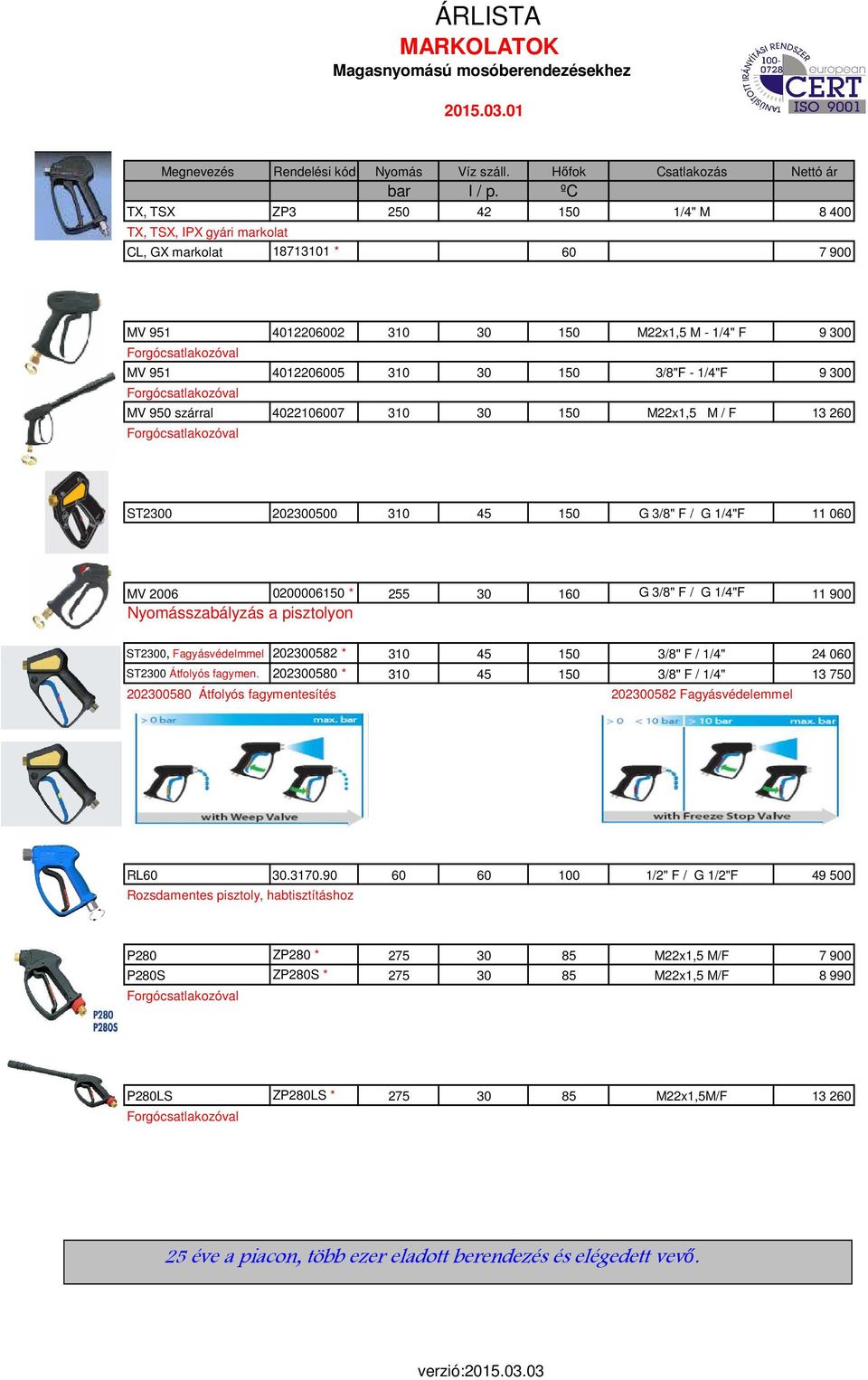 30 150 3/8"F - 1/4"F 9 300 Forgócsatlakozóval MV 950 szárral 4022106007 310 30 150 M22x1,5 M / F 13 260 Forgócsatlakozóval ST2300 202300500 310 45 150 G 3/8" F / G 1/4"F 11 060 MV 2006 0200006150 *