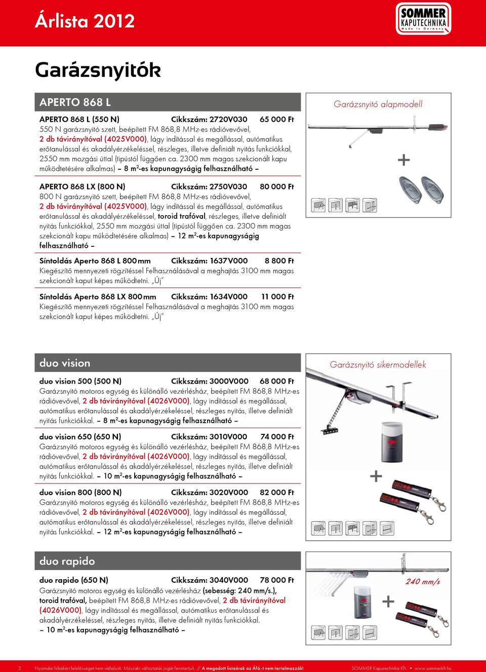 2300 mm magas szekcionált kapu mûködtetésére alkalmas) 8 m 2 -es kapunagyságig felhasználható Garázsnyitó alapmodell APERTO 868 LX (800 N) Cikkszám: 2750V030 80 000 Ft 800 N garázsnyitó szett,