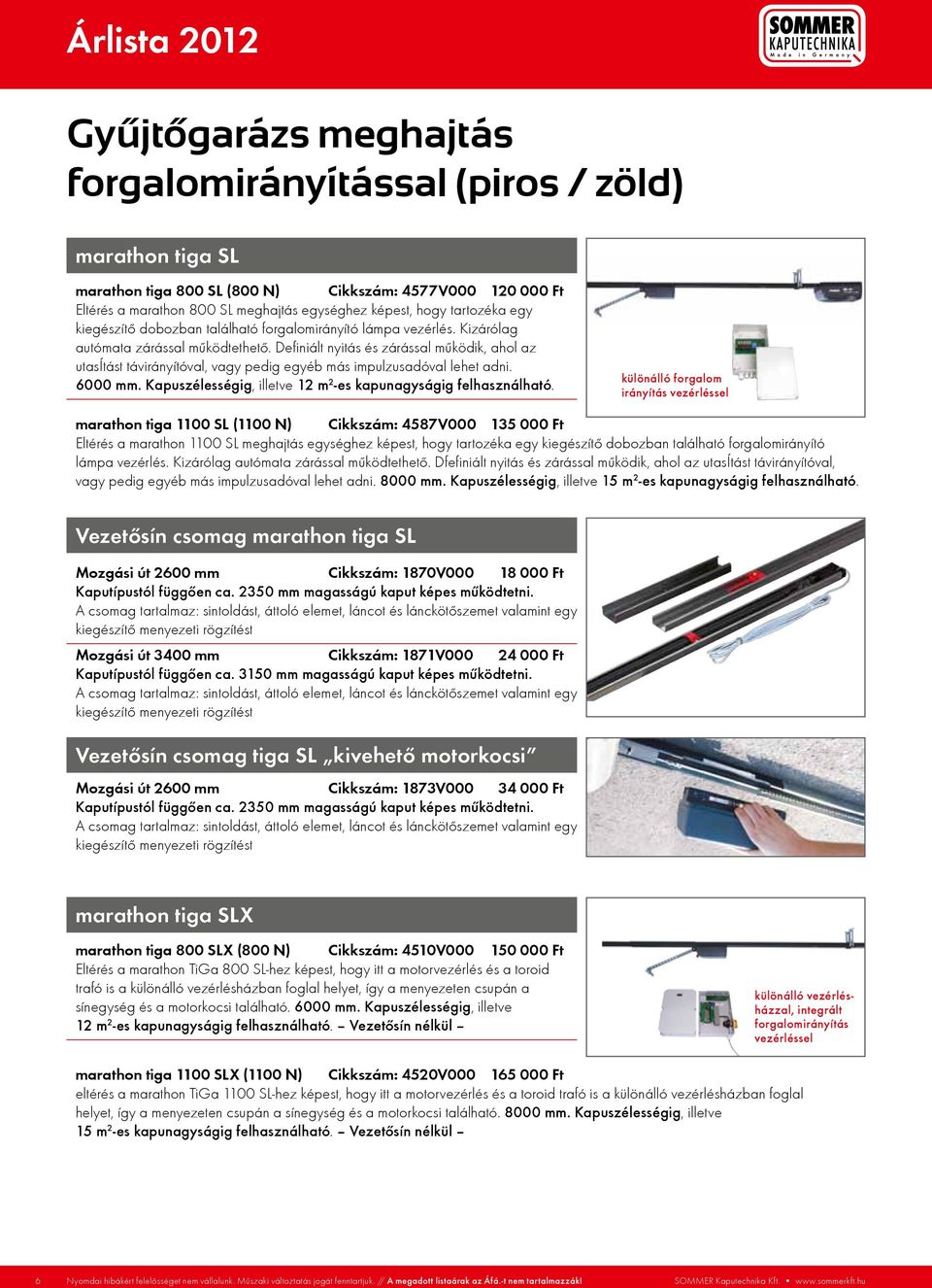 Definiált nyitás és zárással működik, ahol az utasítást távirányítóval, vagy pedig egyéb más impulzusadóval lehet adni. 6000 mm. Kapuszélességig, illetve 12 m 2 -es kapunagyságig felhasználható.