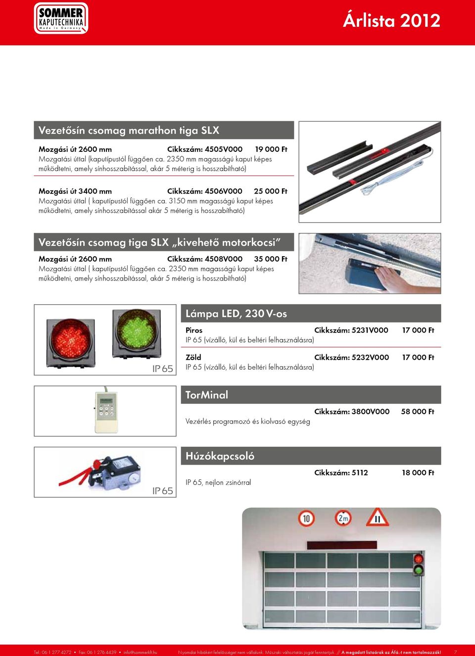 3150 mm magasságú kaput képes működtetni, amely sínhosszabítással akár 5 méterig is hosszabítható) Vezetősín csomag tiga SLX kivehető motorkocsi Mozgási út 2600 mm Cikkszám: 4508V000 35 000 Ft