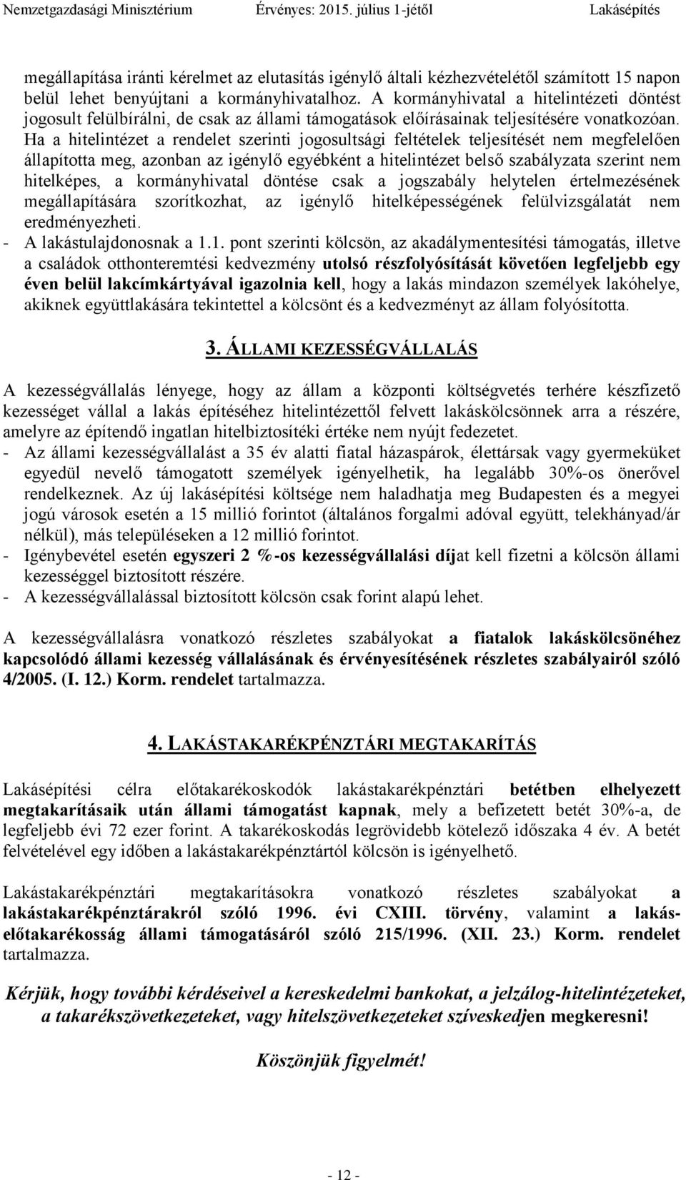 Ha a hitelintézet a rendelet szerinti jogosultsági feltételek teljesítését nem megfelelően állapította meg, azonban az igénylő egyébként a hitelintézet belső szabályzata szerint nem hitelképes, a