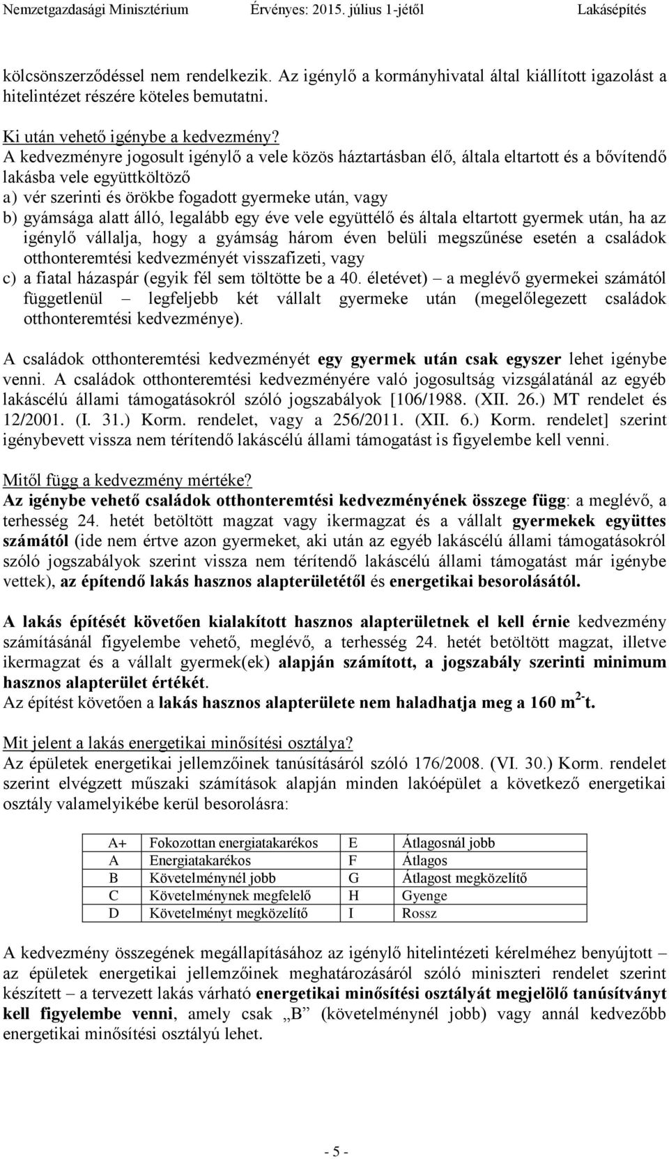 álló, legalább egy éve vele együttélő és általa eltartott gyermek után, ha az igénylő vállalja, hogy a gyámság három éven belüli megszűnése a családok otthonteremtési kedvezményét visszafizeti, vagy