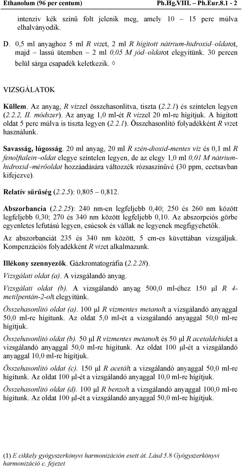 Az anyag, R vízzel összehasonlítva, tiszta (2.2.1) és színtelen legyen (2.2.2, II. módszer). Az anyag 1,0 ml-ét R vízzel 20 ml-re hígítjuk. A hígított oldat 5 perc múlva is tiszta legyen (2.2.1). Összehasonlító folyadékként R vizet használunk.