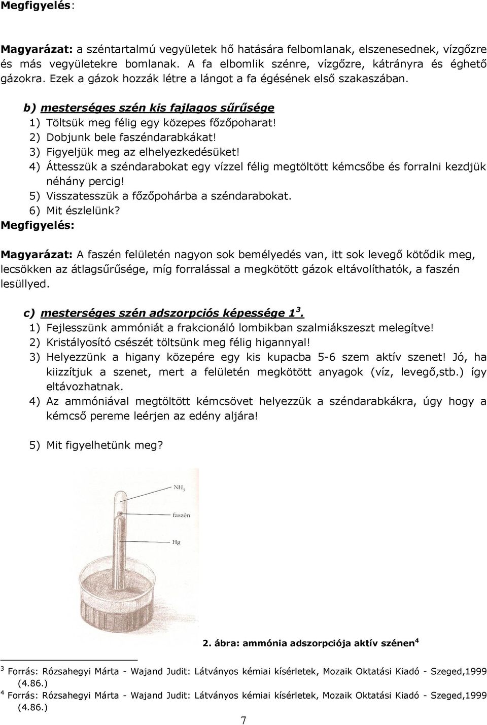 3) Figyeljük meg az elhelyezkedésüket! 4) Áttesszük a széndarabokat egy vízzel félig megtöltött kémcsőbe és forralni kezdjük néhány percig! 5) Visszatesszük a főzőpohárba a széndarabokat.