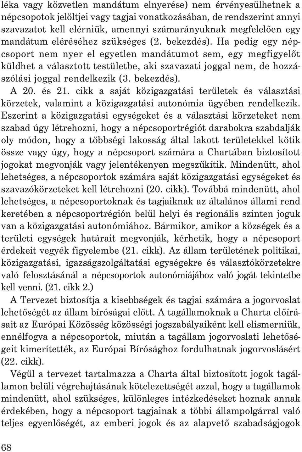 Ha pedig egy népcsoport nem nyer el egyetlen mandátumot sem, egy megfigyelõt küldhet a választott testületbe, aki szavazati joggal nem, de hozzászólási joggal rendelkezik (3. bekezdés). A 20. és 21.