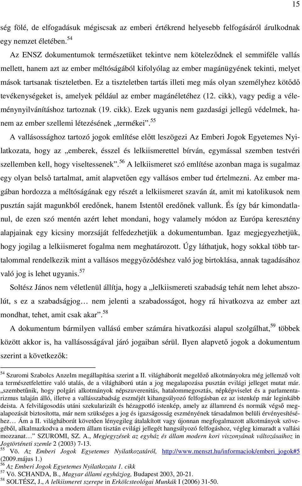 tiszteletben. Ez a tiszteletben tartás illeti meg más olyan személyhez kötődő tevékenységeket is, amelyek például az ember magánéletéhez (12. cikk), vagy pedig a véleménynyilvánításhoz tartoznak (19.