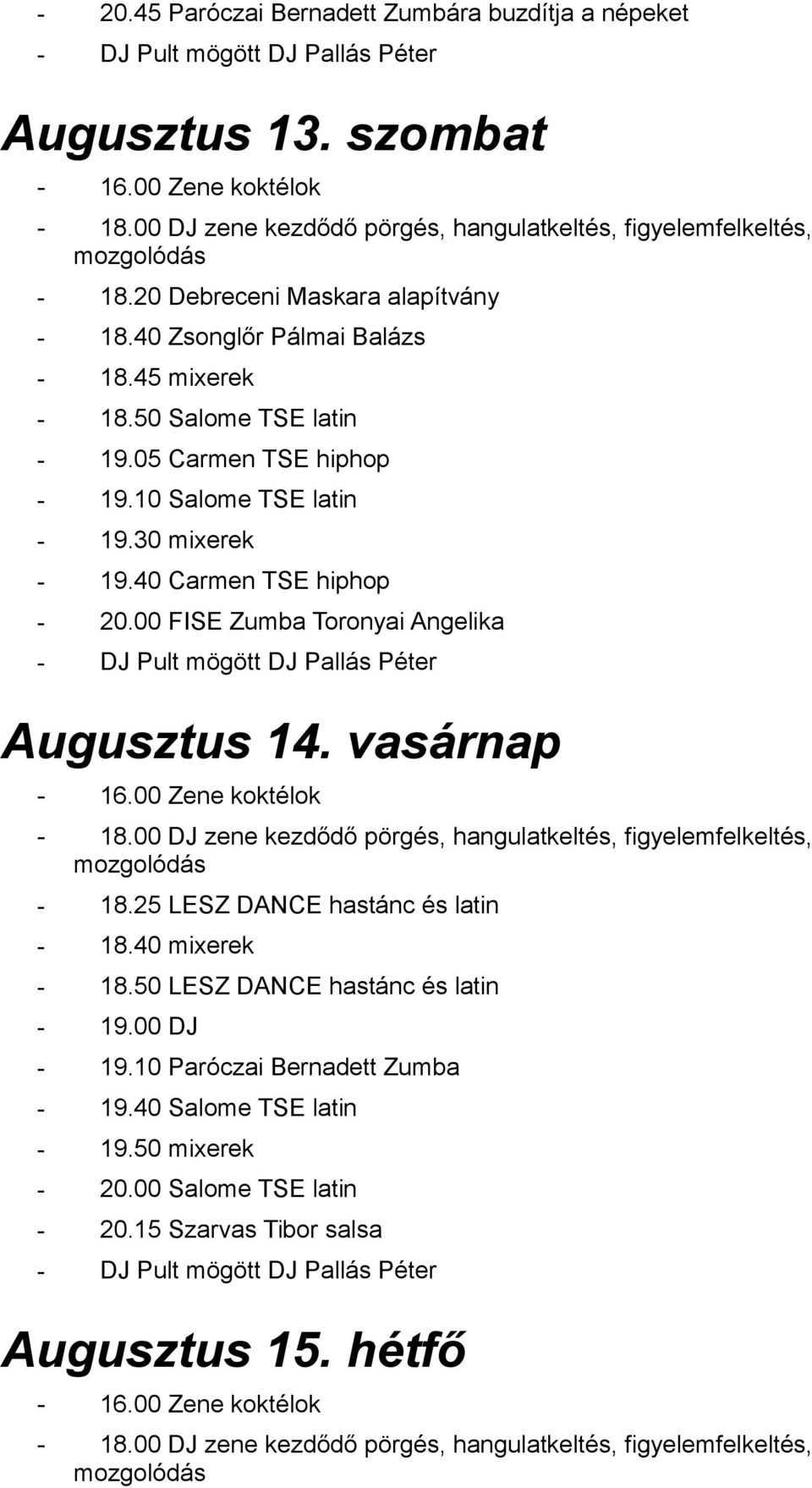 40 Carmen TSE hiphop - 20.00 FISE Zumba Toronyai Angelika Augusztus 14. vasárnap - 18.25 LESZ DANCE hastánc és latin - 18.40 mixerek - 18.
