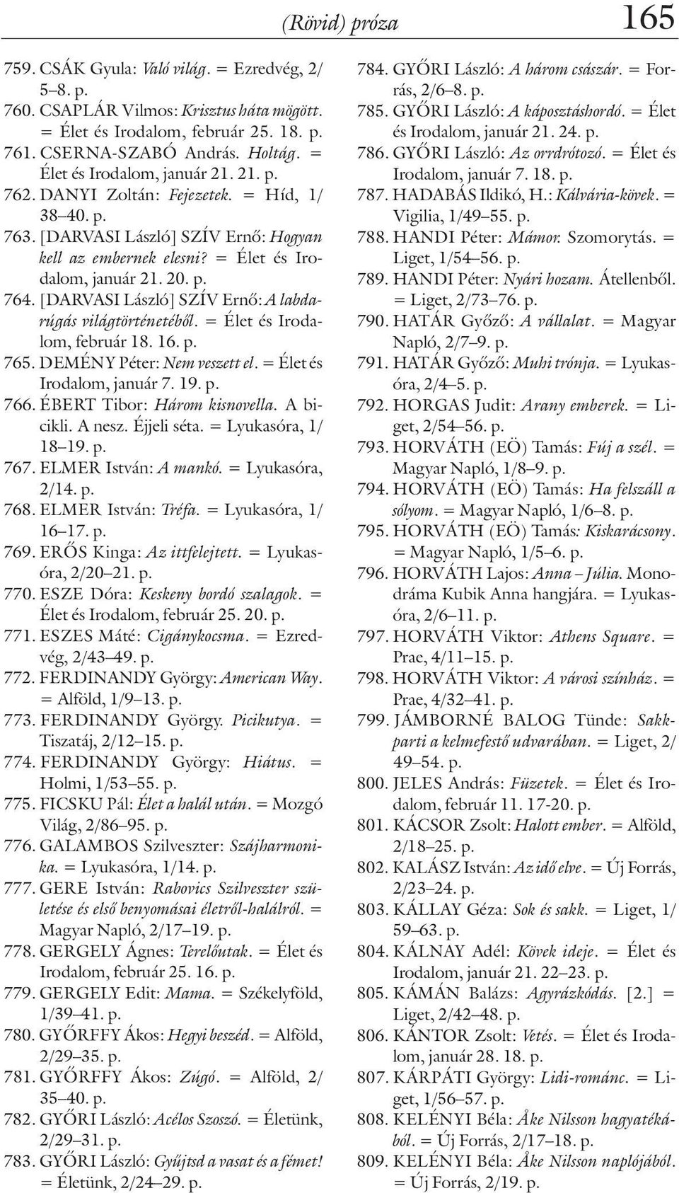 [DARVASI László] SZÍV Ernõ: A labdarúgás világtörténetébõl. = Élet és Irodalom, február 18. 16. p. 765. DEMÉNY Péter: Nem veszett el. = Élet és Irodalom, január 7. 19. p. 766.