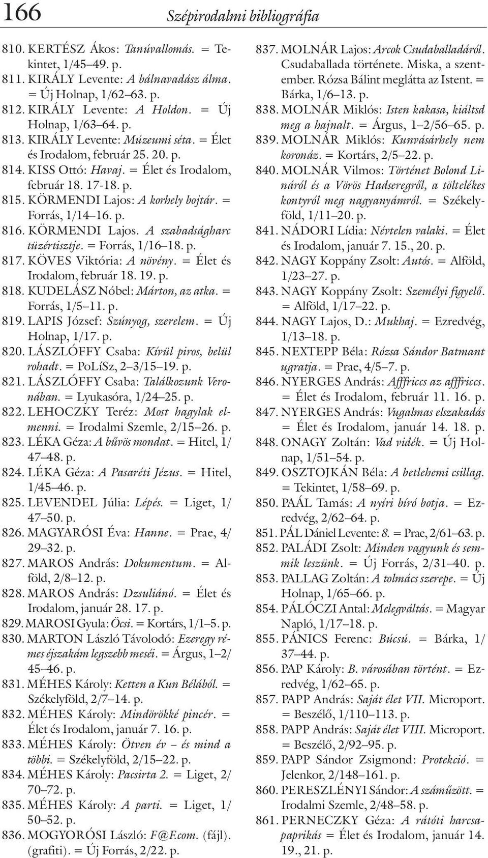 KÖRMENDI Lajos: A korhely bojtár. = Forrás, 1/14 16. p. 816. KÖRMENDI Lajos. A szabadságharc tüzértisztje. = Forrás, 1/16 18. p. 817. KÖVES Viktória: A növény. = Élet és Irodalom, február 18. 19. p. 818.