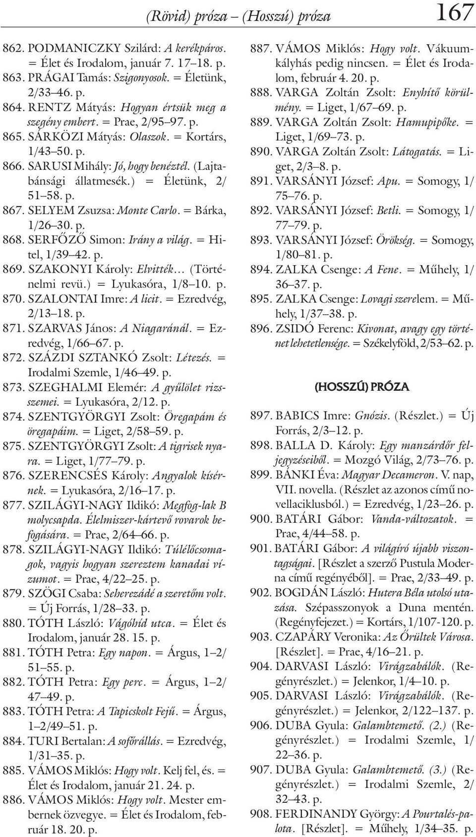 ) = Életünk, 2/ 51 58. p. 867. SELYEM Zsuzsa: Monte Carlo. = Bárka, 1/26 30. p. 868. SERFÕZÕ Simon: Irány a világ. = Hitel, 1/39 42. p. 869. SZAKONYI Károly: Elvitték (Történelmi revü.