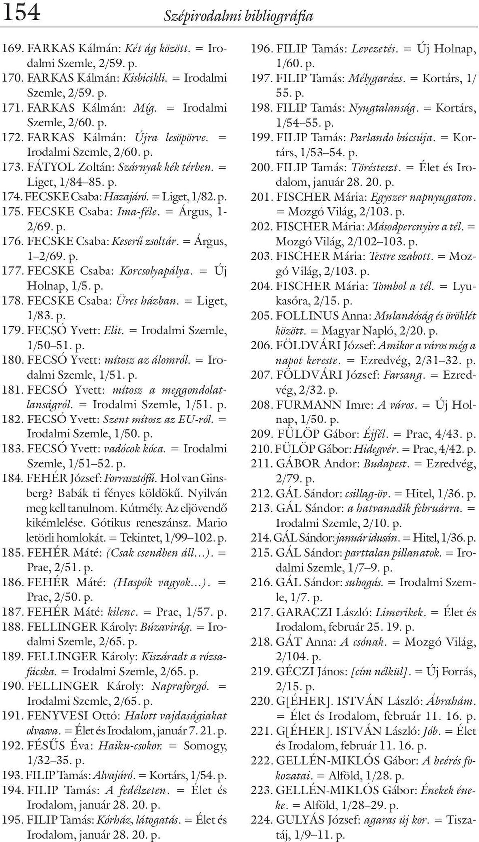 FECSKE Csaba: Ima-féle. = Árgus, 1-2/69. p. 176. FECSKE Csaba: Keserû zsoltár. = Árgus, 1 2/69. p. 177. FECSKE Csaba: Korcsolyapálya. = Új Holnap, 1/5. p. 178. FECSKE Csaba: Üres házban.