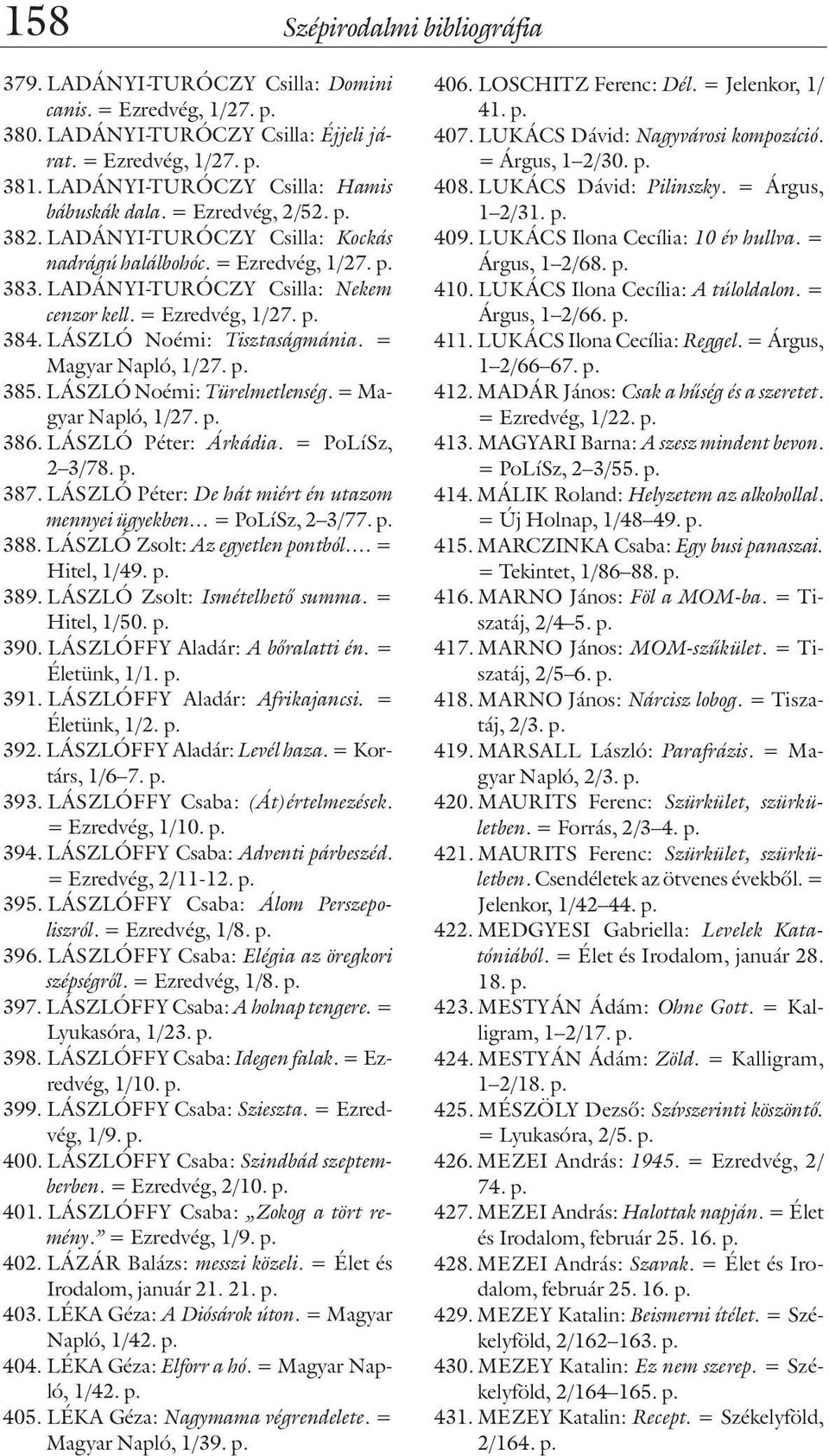 = Ezredvég, 1/27. p. 384. LÁSZLÓ Noémi: Tisztaságmánia. = Magyar Napló, 1/27. p. 385. LÁSZLÓ Noémi: Türelmetlenség. = Magyar Napló, 1/27. p. 386. LÁSZLÓ Péter: Árkádia. = PoLíSz, 2 3/78. p. 387.